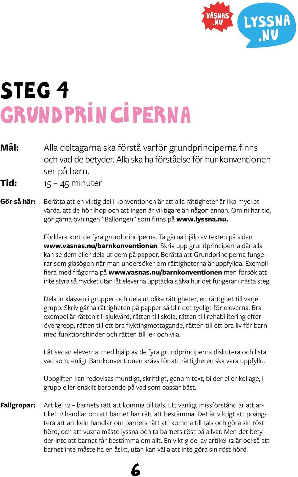 Om ni har tid, gör gärna övningen Ballongen som finns på www.lyssna.nu. Förklara kort de fyra grundprinciperna. Ta gärna hjälp av texten på sidan www.vasnas.nu/barnkonventionen.