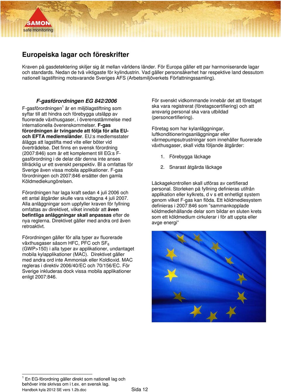 F-gasförordningen EG 842/2006 F-gasförordningen 1 är en miljölagstiftning som syftar till att hindra och förebygga utsläpp av fluorerade växthusgaser, i överensstämmelse med internationella