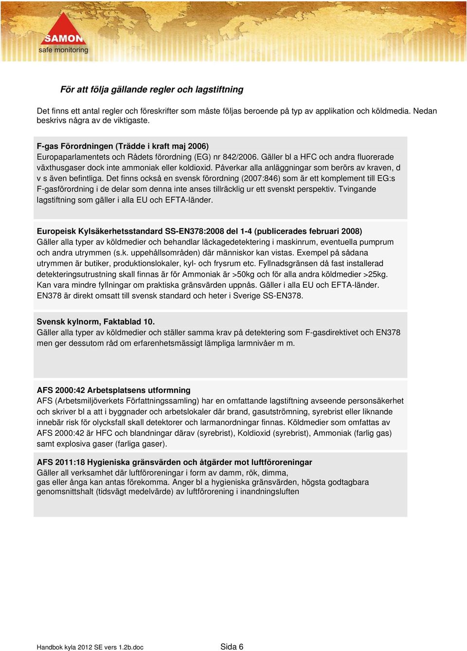 Påverkar alla anläggningar som berörs av kraven, d v s även befintliga.