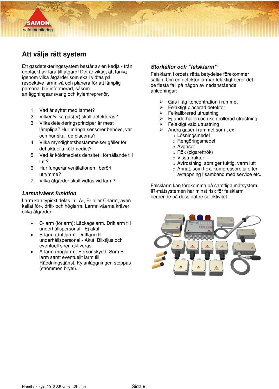 Vad är syftet med larmet? 2. Vilken/vilka gas(er) skall detekteras? 3. Vilka detekteringsprinciper är mest lämpliga? Hur många sensorer behövs, var och hur skall de placeras? 4.