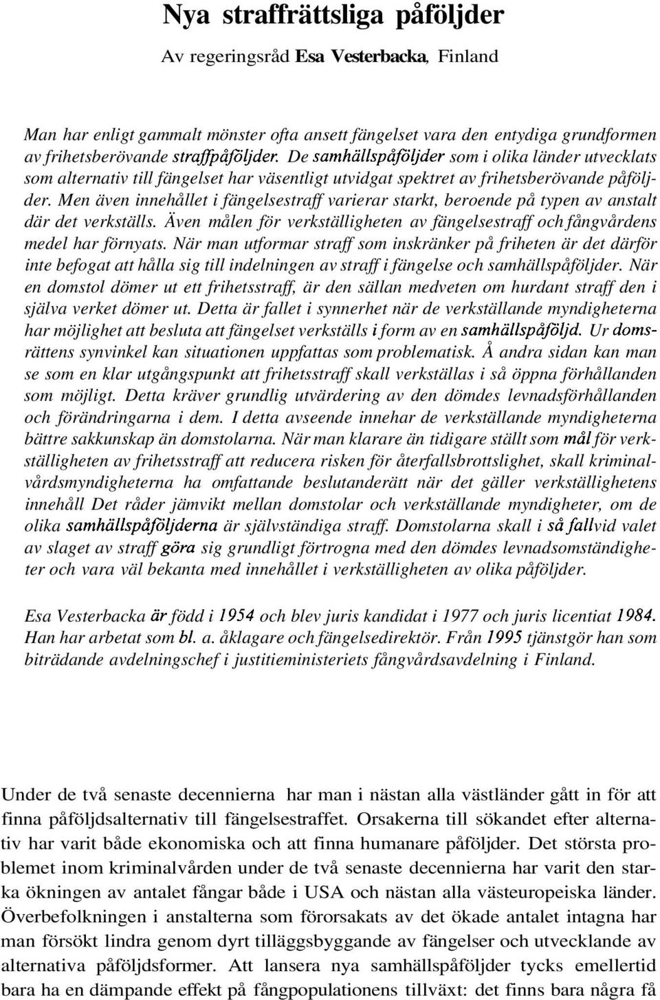 Men även innehållet i fängelsestraff varierar starkt, beroende på typen av anstalt där det verkställs. Även målen för verkställigheten av fängelsestraff och fångvårdens medel har förnyats.