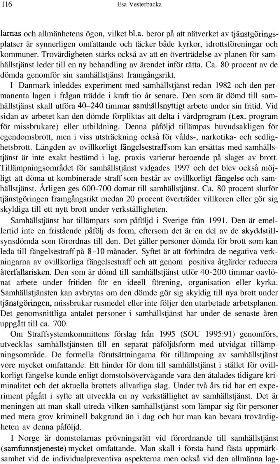 80 procent av de dömda genomför sin samhällstjänst framgångsrikt. I Danmark inleddes experiment med samhällstjänst redan 1982 och den permanenta lagen i frågan trädde i kraft tio år senare.