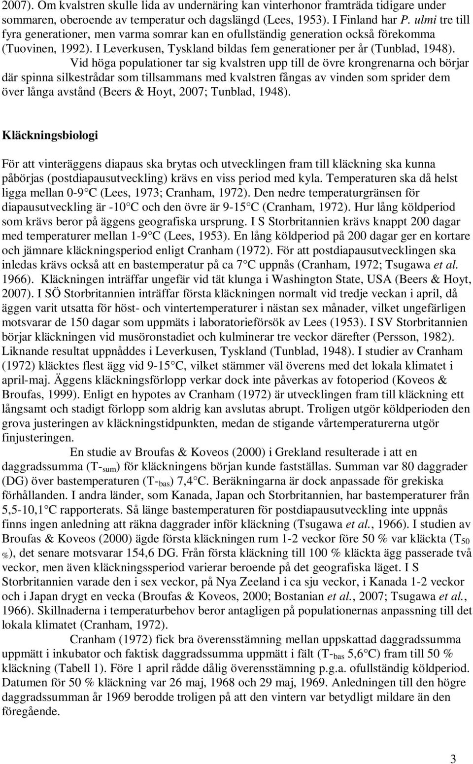 Vid höga populationer tar sig kvalstren upp till de övre krongrenarna och börjar där spinna silkestrådar som tillsammans med kvalstren fångas av vinden som sprider dem över långa avstånd (Beers &