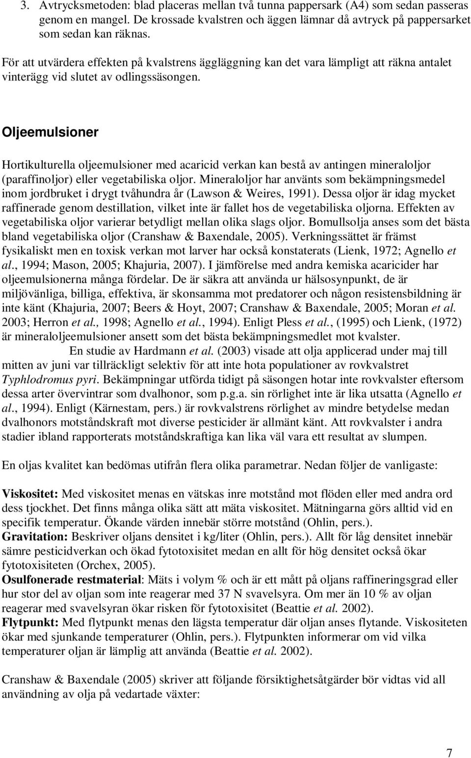 Oljeemulsioner Hortikulturella oljeemulsioner med acaricid verkan kan bestå av antingen mineraloljor (paraffinoljor) eller vegetabiliska oljor.