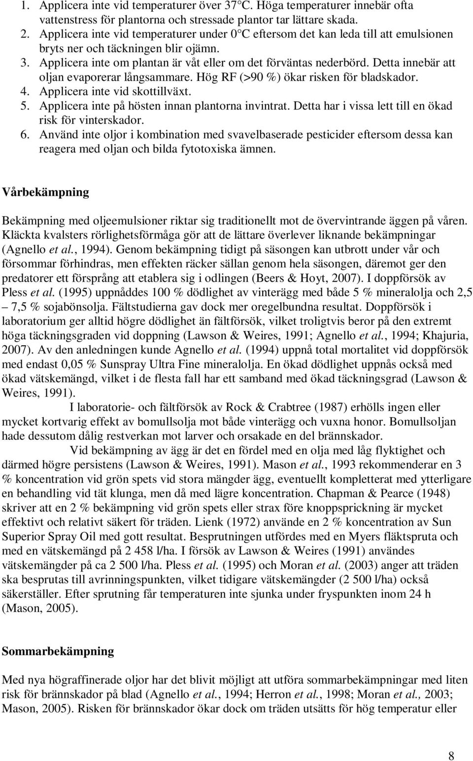 Detta innebär att oljan evaporerar långsammare. Hög RF (>90 %) ökar risken för bladskador. 4. Applicera inte vid skottillväxt. 5. Applicera inte på hösten innan plantorna invintrat.