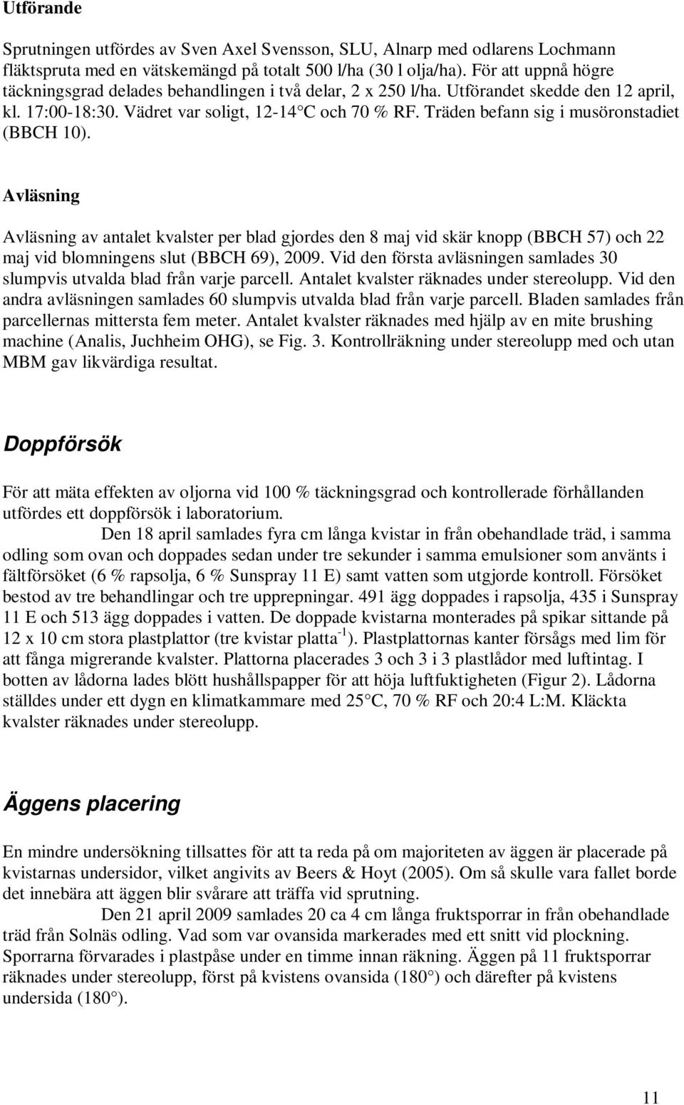 Träden befann sig i musöronstadiet (BBCH 10). Avläsning Avläsning av antalet kvalster per blad gjordes den 8 maj vid skär knopp (BBCH 57) och 22 maj vid blomningens slut (BBCH 69), 2009.