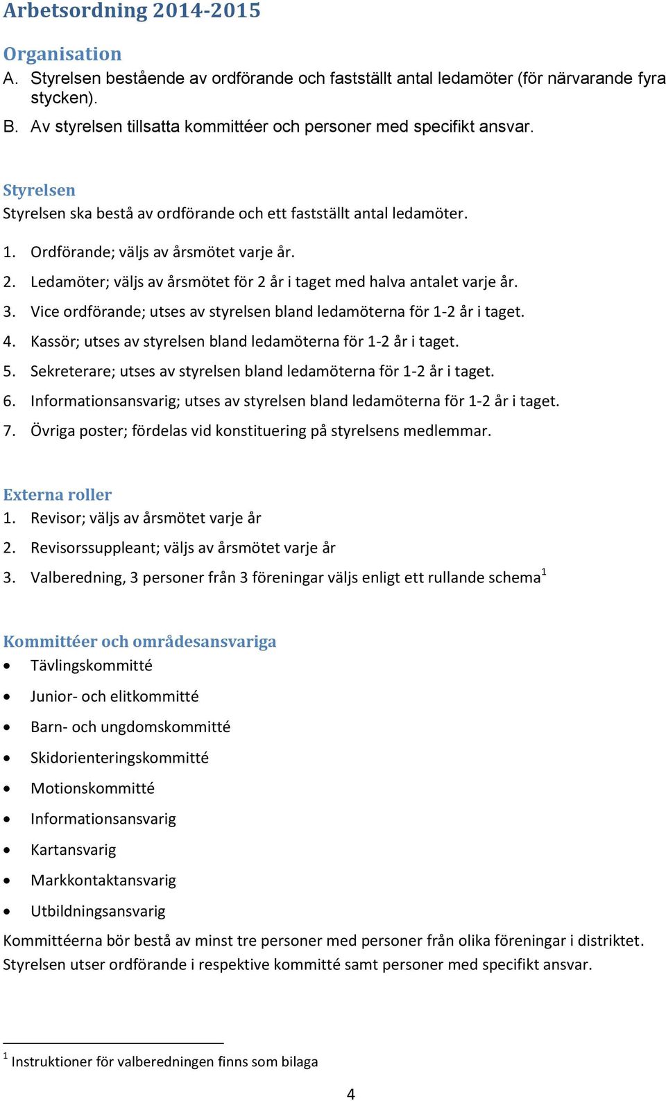 Ledamöter; väljs av årsmötet för 2 år i taget med halva antalet varje år. 3. Vice ordförande; utses av styrelsen bland ledamöterna för 1-2 år i taget. 4.