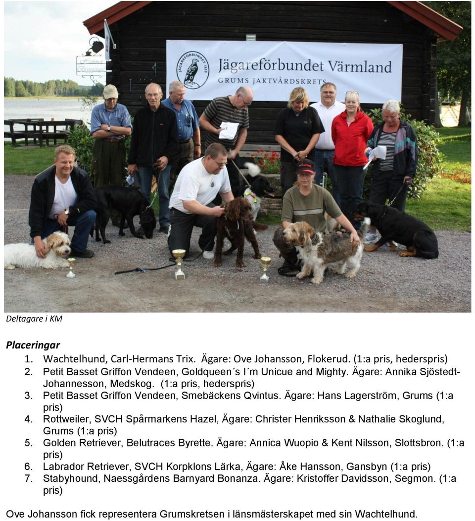 Rottweiler, SVCH Spårmarkens Hazel, Ägare: Christer Henriksson & Nathalie Skoglund, Grums (1:a pris) 5. Golden Retriever, Belutraces Byrette. Ägare: Annica Wuopio & Kent Nilsson, Slottsbron.