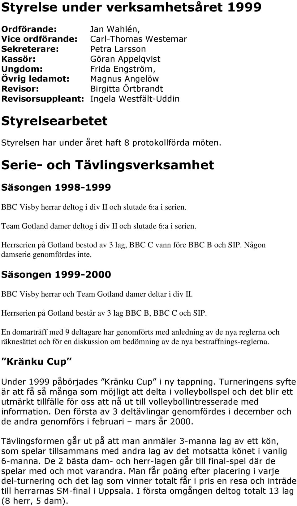 Herrserien på Gotland består av 3 lag BBC B, BBC C och SIP.