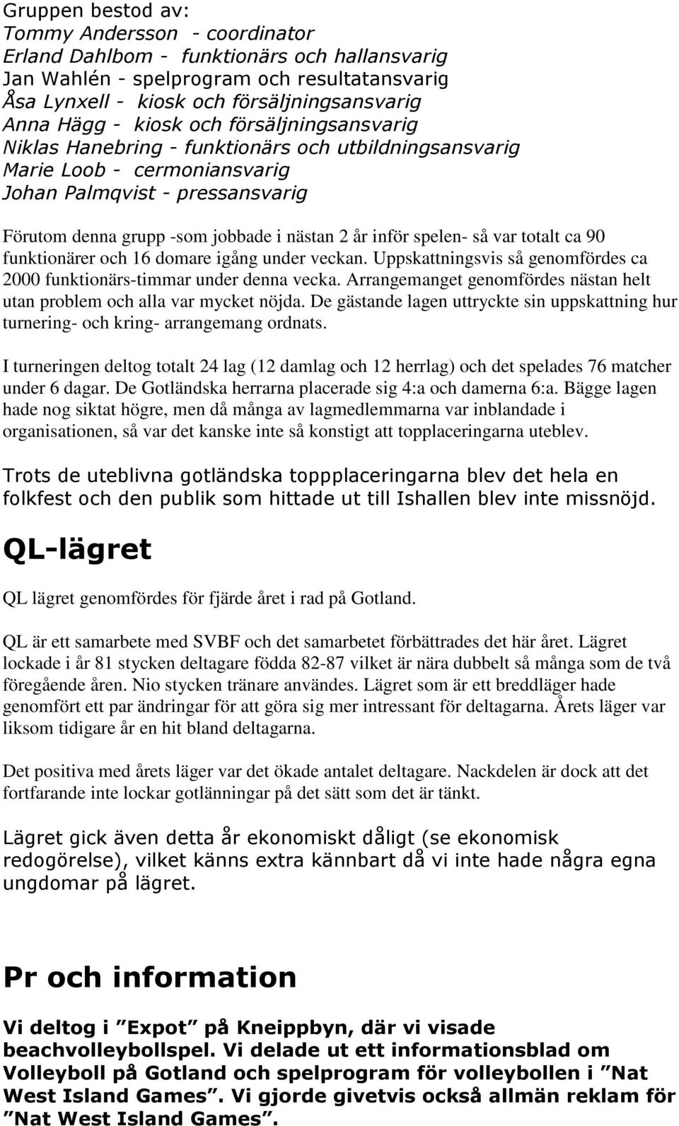 De gästande lagen uttryckte sin uppskattning hur turnering- och kring- arrangemang ordnats. I turneringen deltog totalt 24 lag (12 damlag och 12 herrlag) och det spelades 76 matcher under 6 dagar.