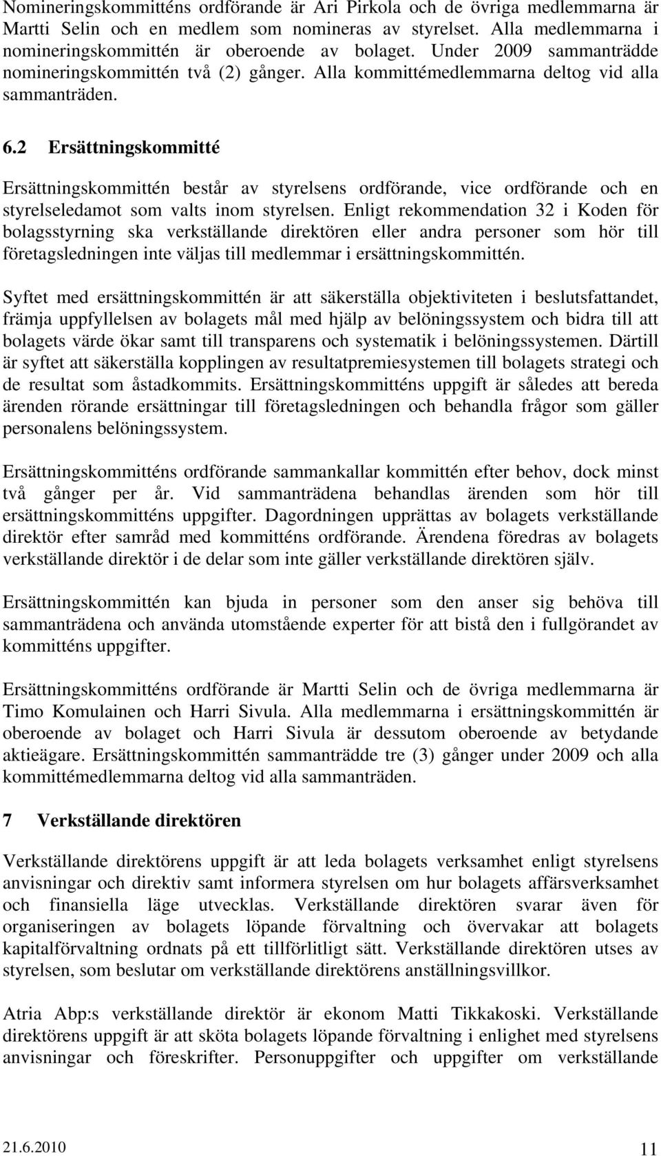 2 Ersättningskommitté Ersättningskommittén består av styrelsens ordförande, vice ordförande och en styrelseledamot som valts inom styrelsen.