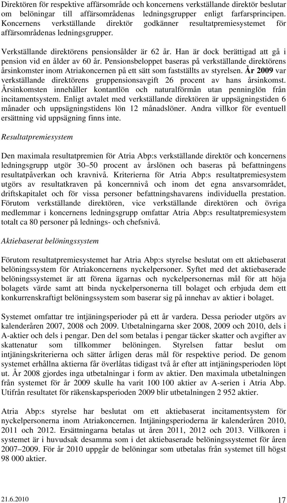Han är dock berättigad att gå i pension vid en ålder av 60 år. Pensionsbeloppet baseras på verkställande direktörens årsinkomster inom Atriakoncernen på ett sätt som fastställts av styrelsen.
