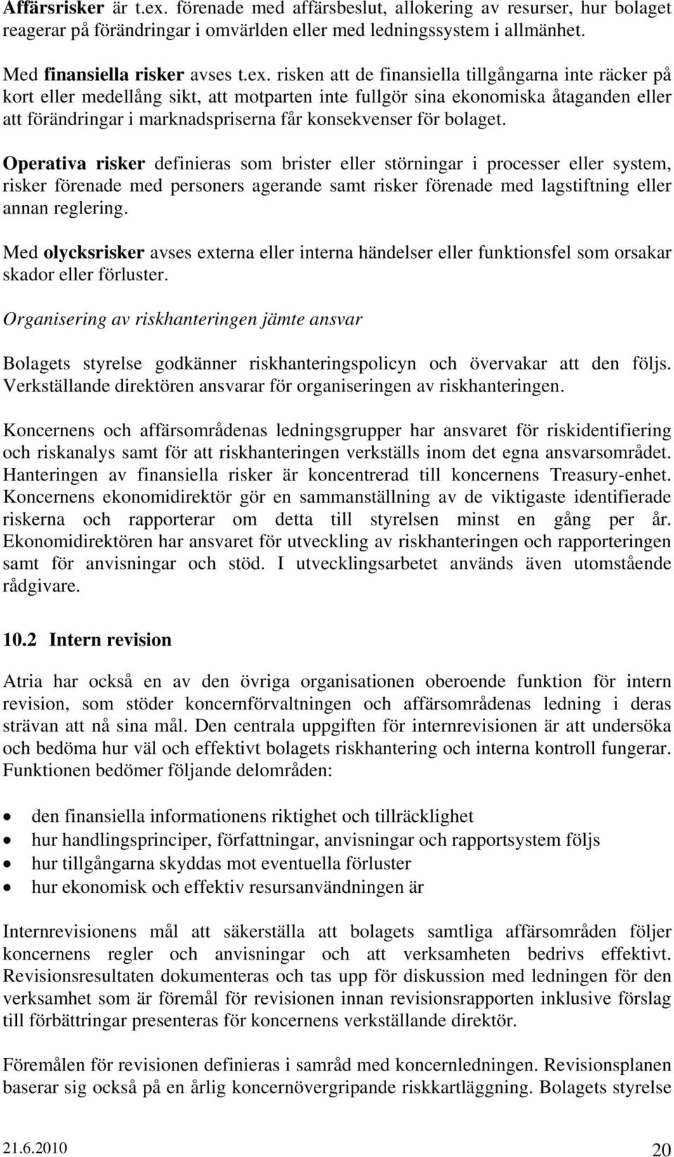 risken att de finansiella tillgångarna inte räcker på kort eller medellång sikt, att motparten inte fullgör sina ekonomiska åtaganden eller att förändringar i marknadspriserna får konsekvenser för