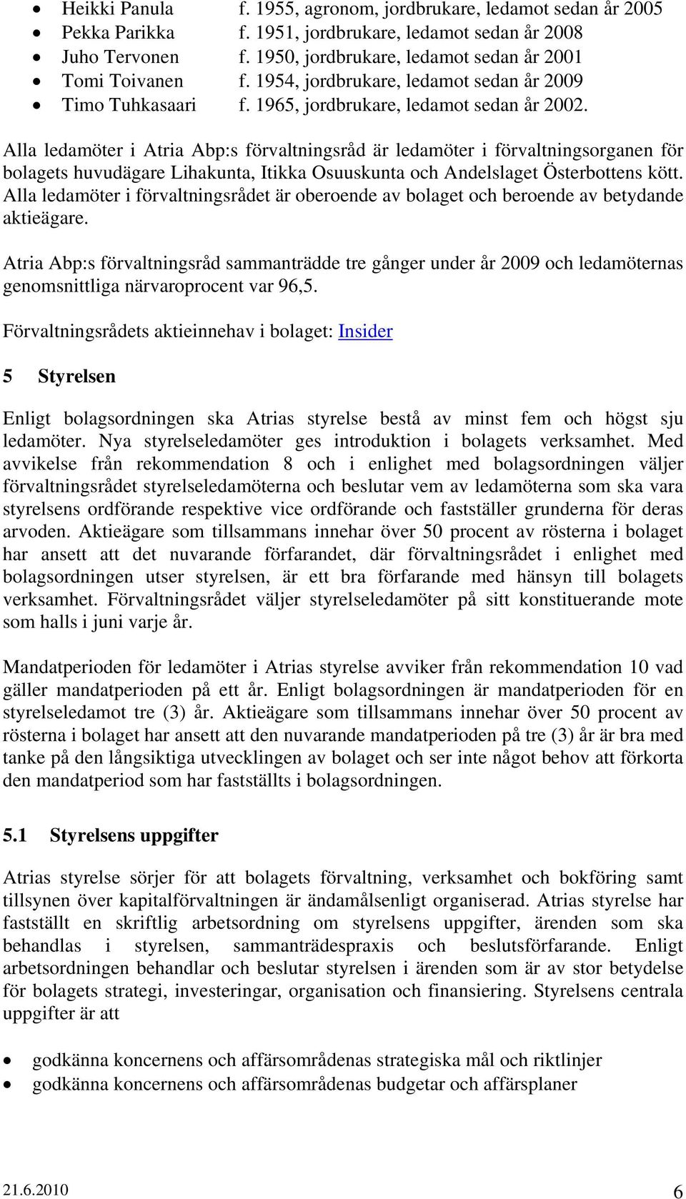 Alla ledamöter i Atria Abp:s förvaltningsråd är ledamöter i förvaltningsorganen för bolagets huvudägare Lihakunta, Itikka Osuuskunta och Andelslaget Österbottens kött.