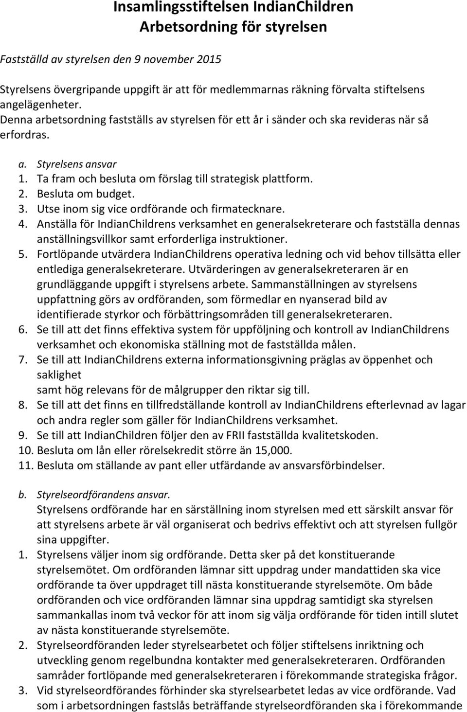 Besluta om budget. 3. Utse inom sig vice ordförande och firmatecknare. 4.