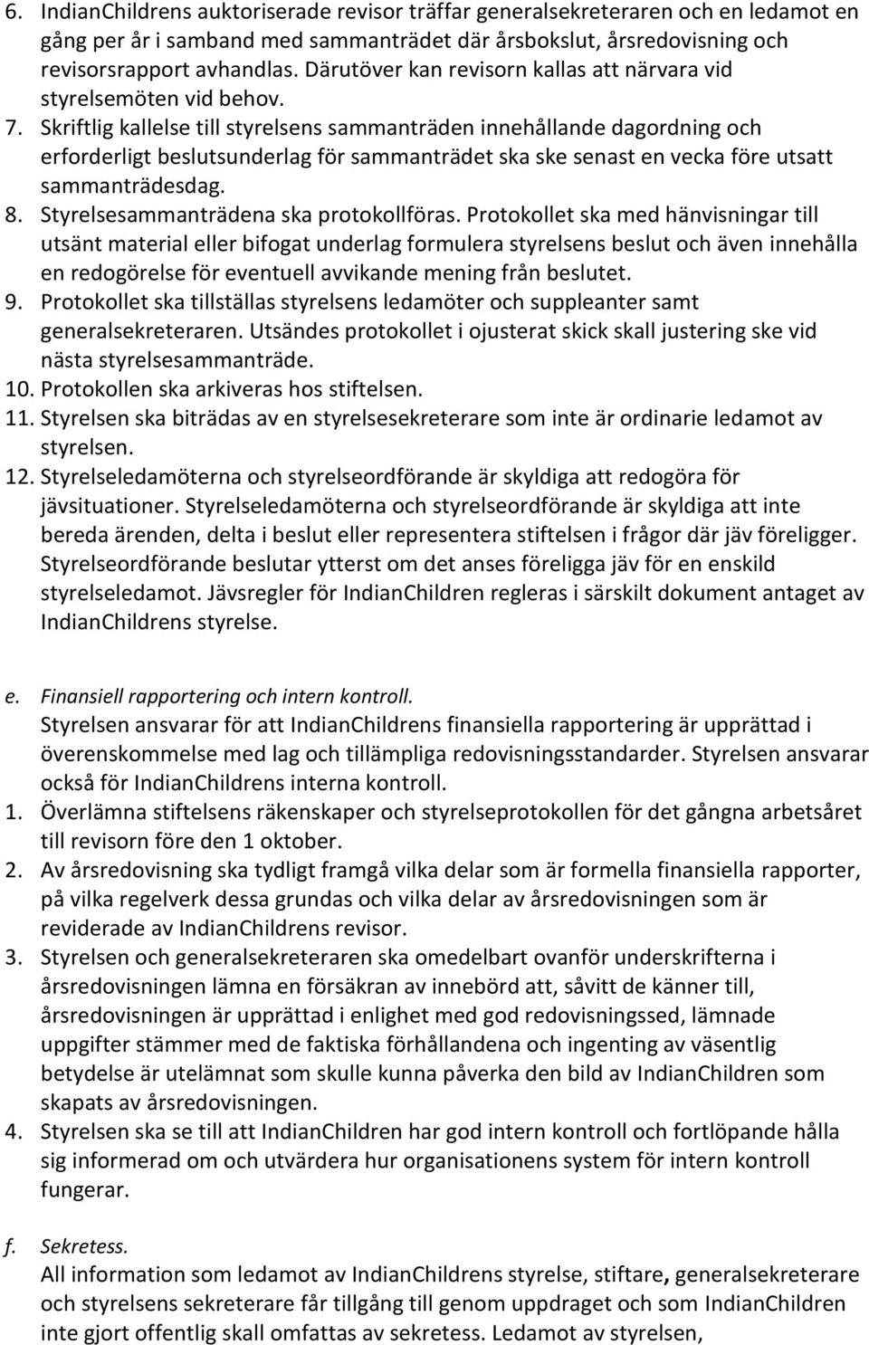 Skriftlig kallelse till styrelsens sammanträden innehållande dagordning och erforderligt beslutsunderlag för sammanträdet ska ske senast en vecka före utsatt sammanträdesdag. 8.
