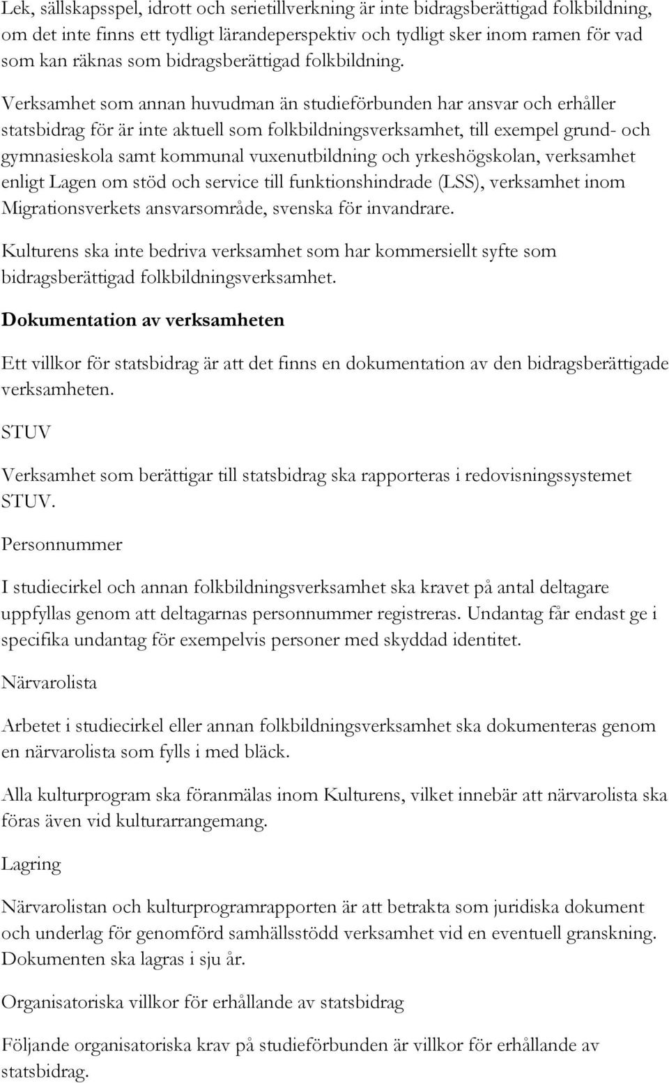 Verksamhet som annan huvudman än studieförbunden har ansvar och erhåller statsbidrag för är inte aktuell som folkbildningsverksamhet, till exempel grund- och gymnasieskola samt kommunal