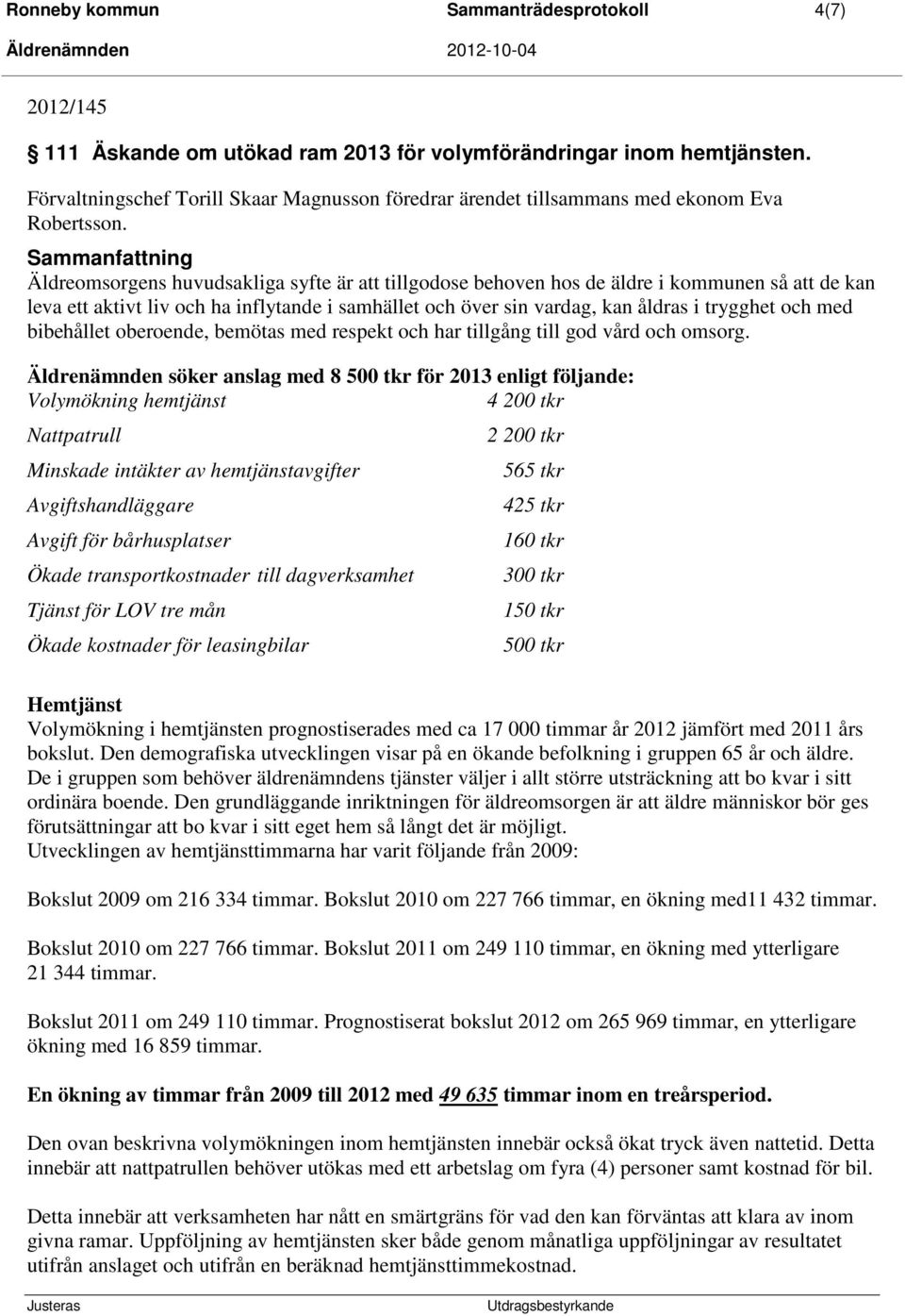 Sammanfattning Äldreomsorgens huvudsakliga syfte är att tillgodose behoven hos de äldre i kommunen så att de kan leva ett aktivt liv och ha inflytande i samhället och över sin vardag, kan åldras i