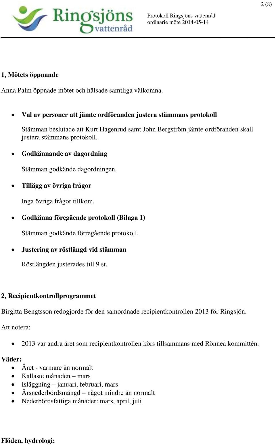 Godkännande av dagordning Stämman godkände dagordningen. Tillägg av övriga frågor Inga övriga frågor tillkom. Godkänna föregående protokoll (Bilaga 1) Stämman godkände förregående protokoll.