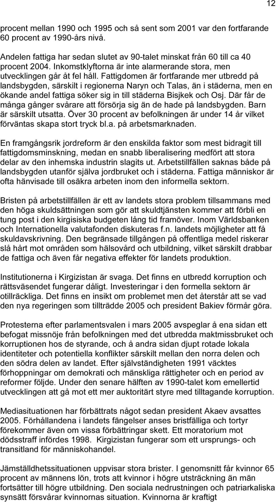 Fattigdomen är fortfarande mer utbredd på landsbygden, särskilt i regionerna Naryn och Talas, än i städerna, men en ökande andel fattiga söker sig in till städerna Bisjkek och Osj.