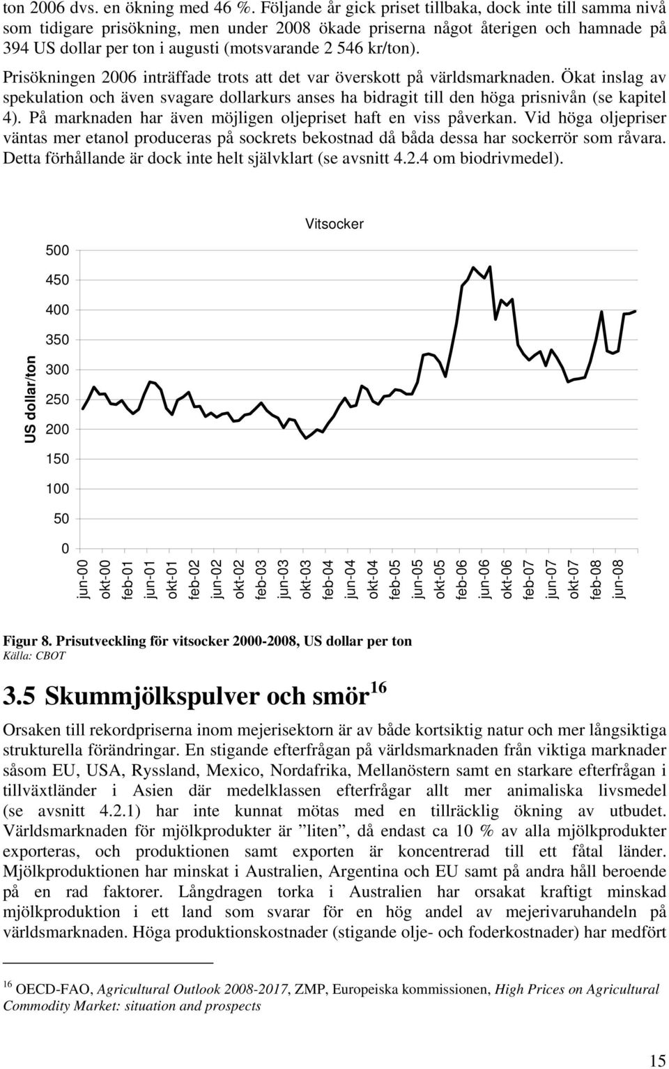 kr/ton). Prisökningen 2006 inträffade trots att det var överskott på världsmarknaden. Ökat inslag av spekulation och även svagare dollarkurs anses ha bidragit till den höga prisnivån (se kapitel 4).