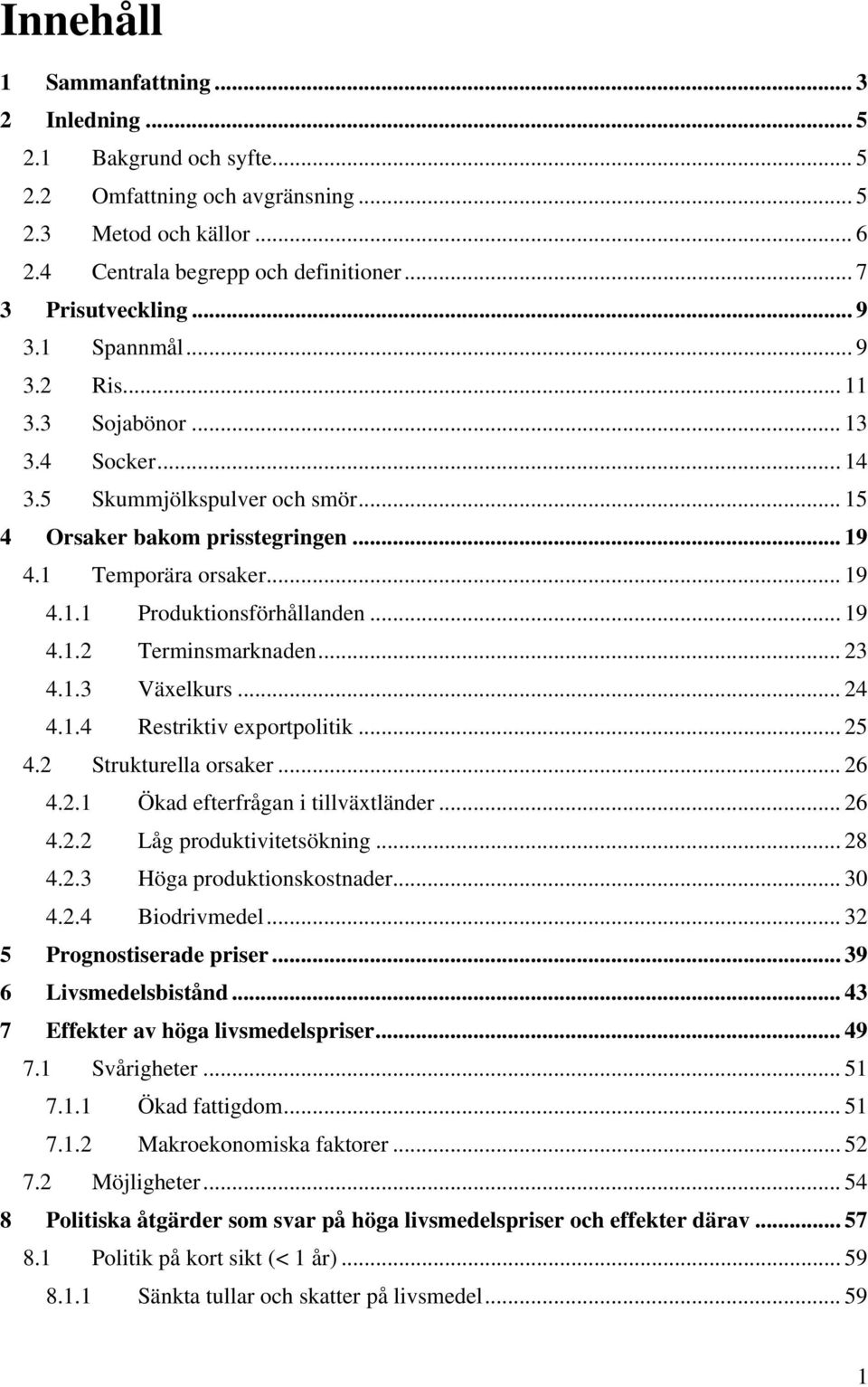 .. 19 4.1.2 Terminsmarknaden... 23 4.1.3 Växelkurs... 24 4.1.4 Restriktiv exportpolitik... 25 4.2 Strukturella orsaker... 26 4.2.1 Ökad efterfrågan i tillväxtländer... 26 4.2.2 Låg produktivitetsökning.