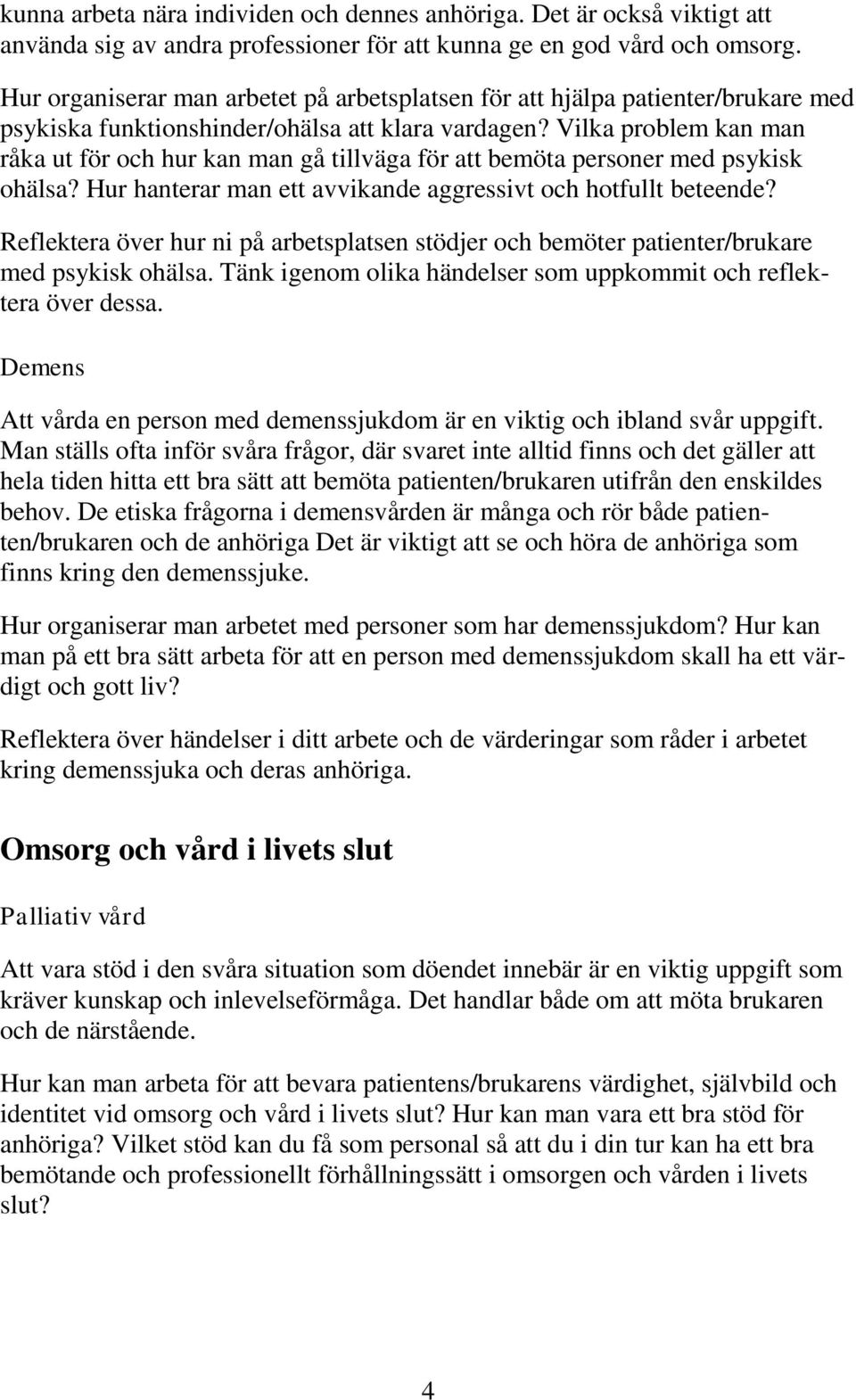 Vilka problem kan man råka ut för och hur kan man gå tillväga för att bemöta personer med psykisk ohälsa? Hur hanterar man ett avvikande aggressivt och hotfullt beteende?