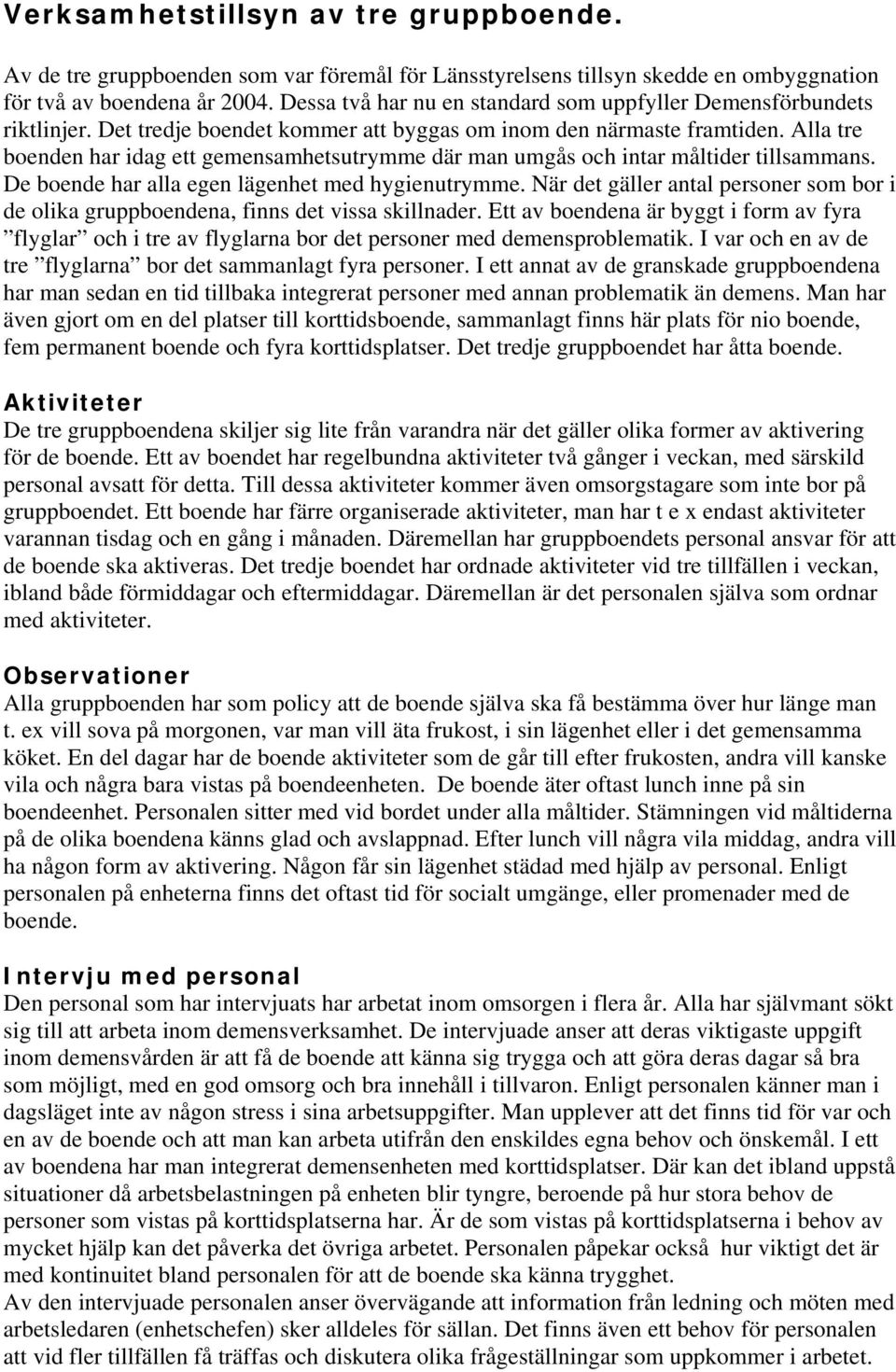 Alla tre boenden har idag ett gemensamhetsutrymme där man umgås och intar måltider tillsammans. De boende har alla egen lägenhet med hygienutrymme.