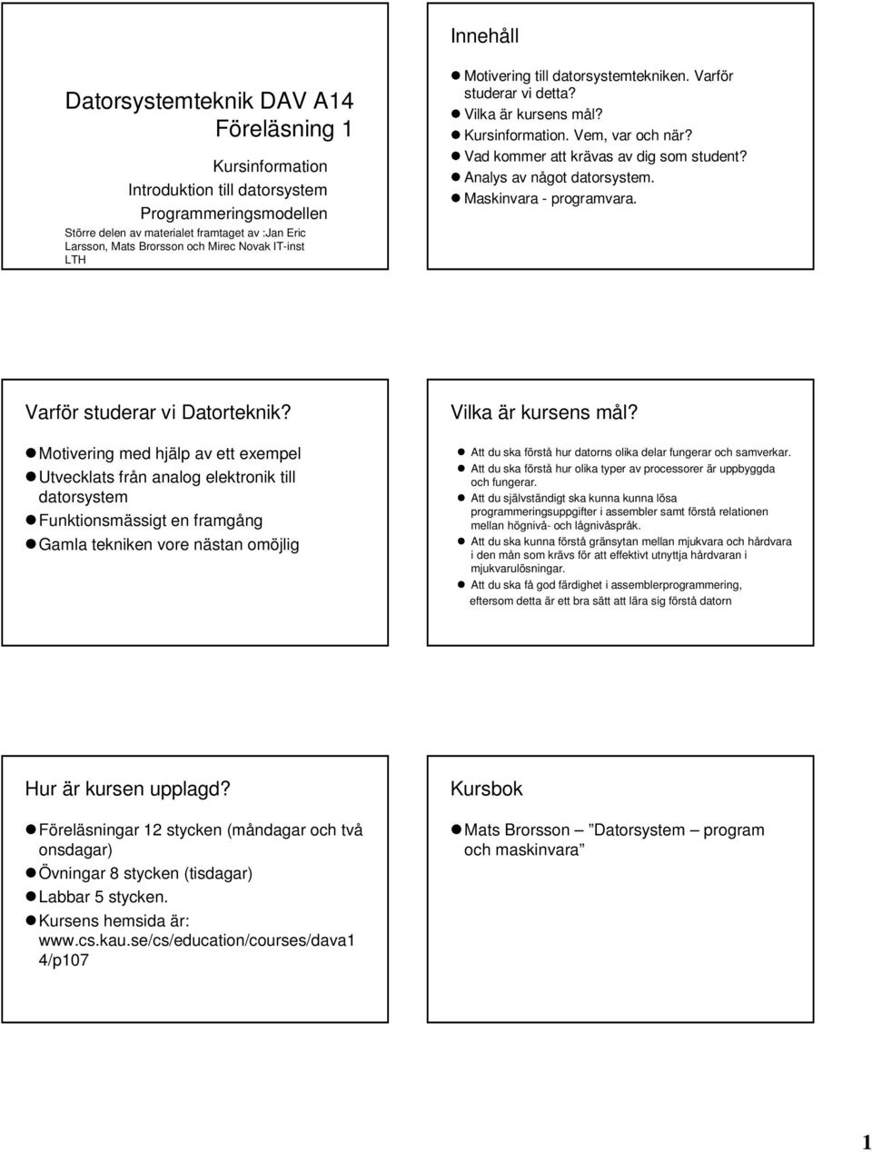 Analys av något datorsystem. Maskinvara - programvara. Varför studerar vi Datorteknik?