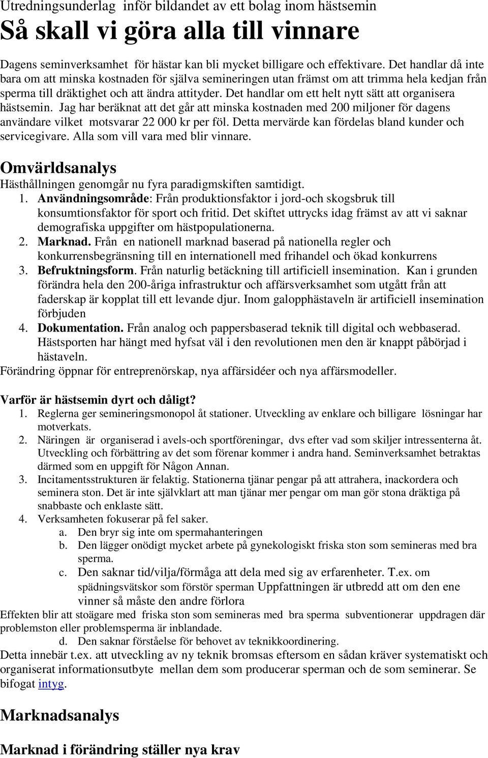 Det handlar om ett helt nytt sätt att organisera hästsemin. Jag har beräknat att det går att minska kostnaden med 200 miljoner för dagens användare vilket motsvarar 22 000 kr per föl.