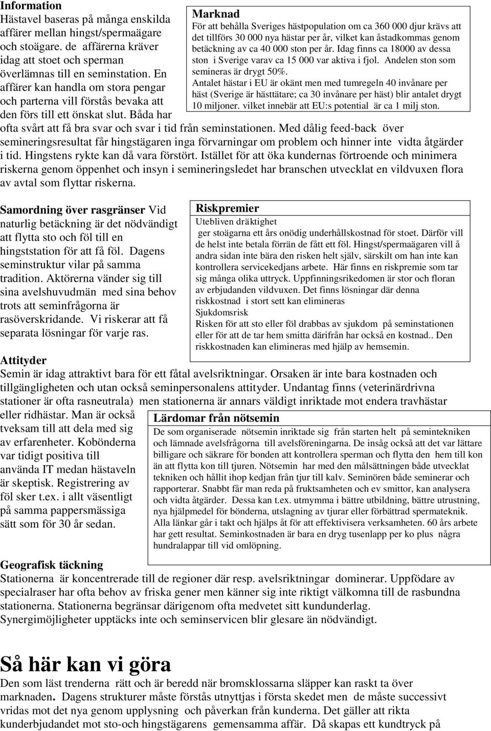 Med dålig feed-back över semineringsresultat får hingstägaren inga förvarningar om problem och hinner inte vidta åtgärder i tid. Hingstens rykte kan då vara förstört.