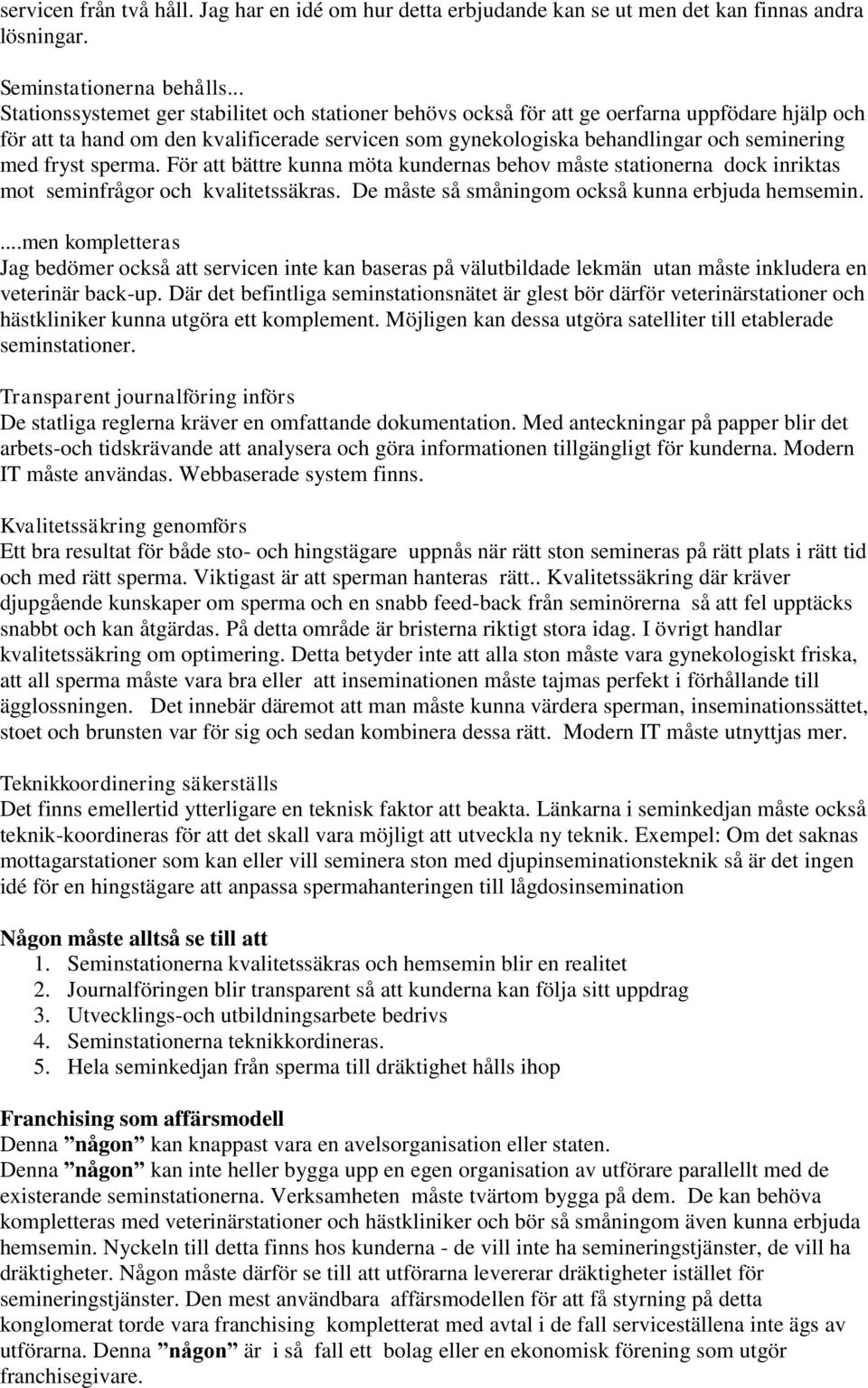 fryst sperma. För att bättre kunna möta kundernas behov måste stationerna dock inriktas mot seminfrågor och kvalitetssäkras. De måste så småningom också kunna erbjuda hemsemin.