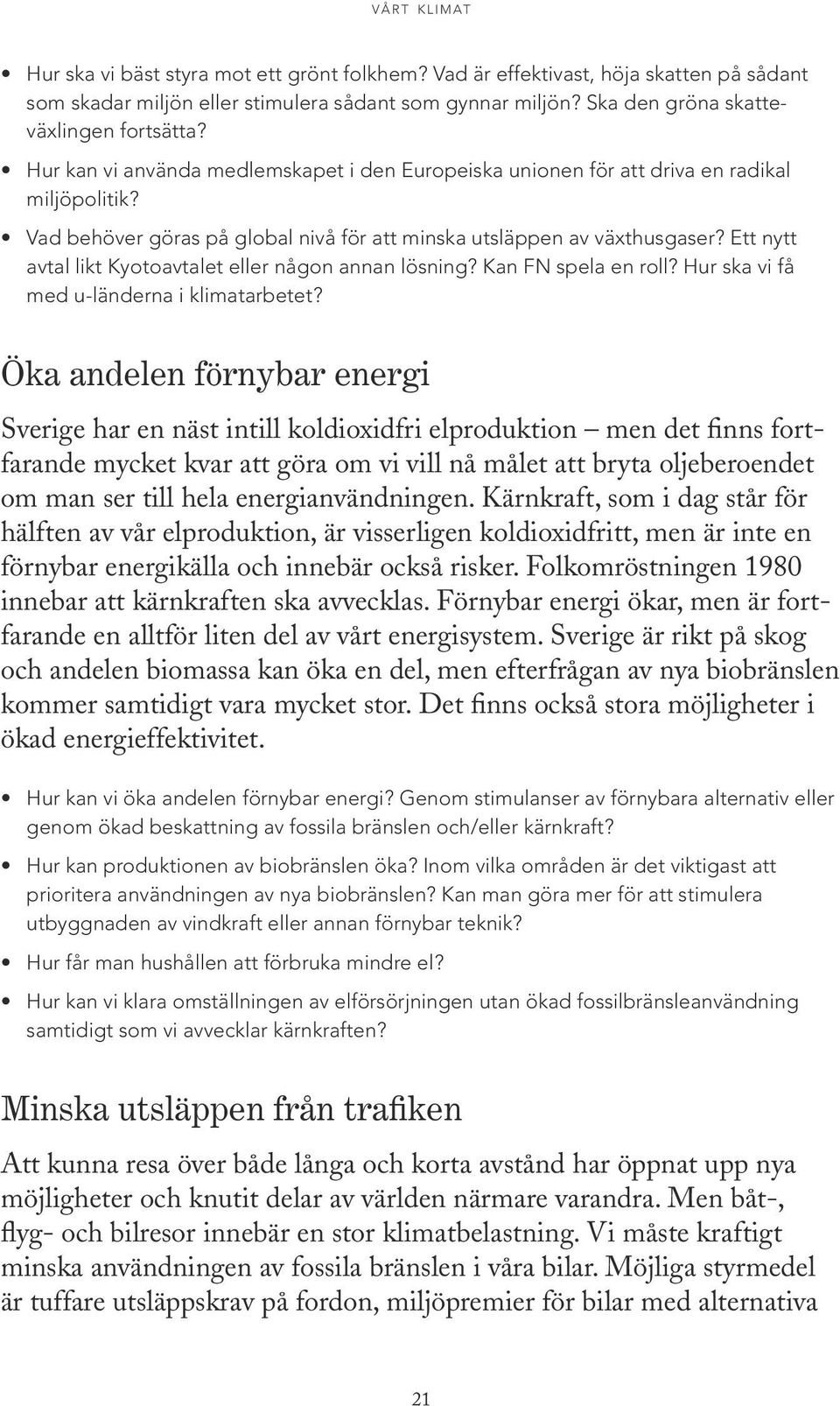 Vad behöver göras på global nivå för att minska utsläppen av växthusgaser? Ett nytt avtal likt Kyotoavtalet eller någon annan lösning? Kan FN spela en roll?