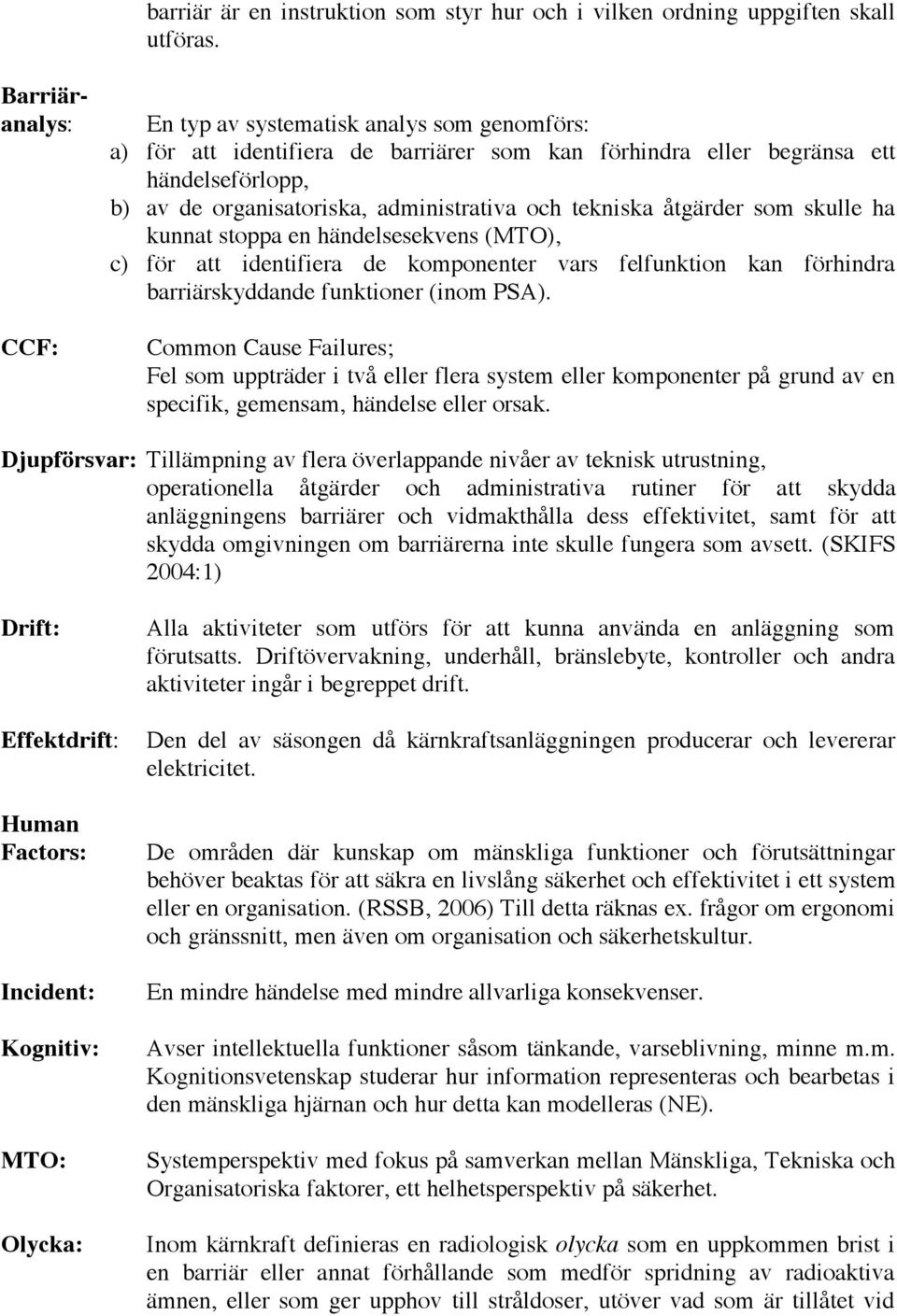 tekniska åtgärder som skulle ha kunnat stoppa en händelsesekvens (MTO), c) för att identifiera de komponenter vars felfunktion kan förhindra barriärskyddande funktioner (inom PSA).