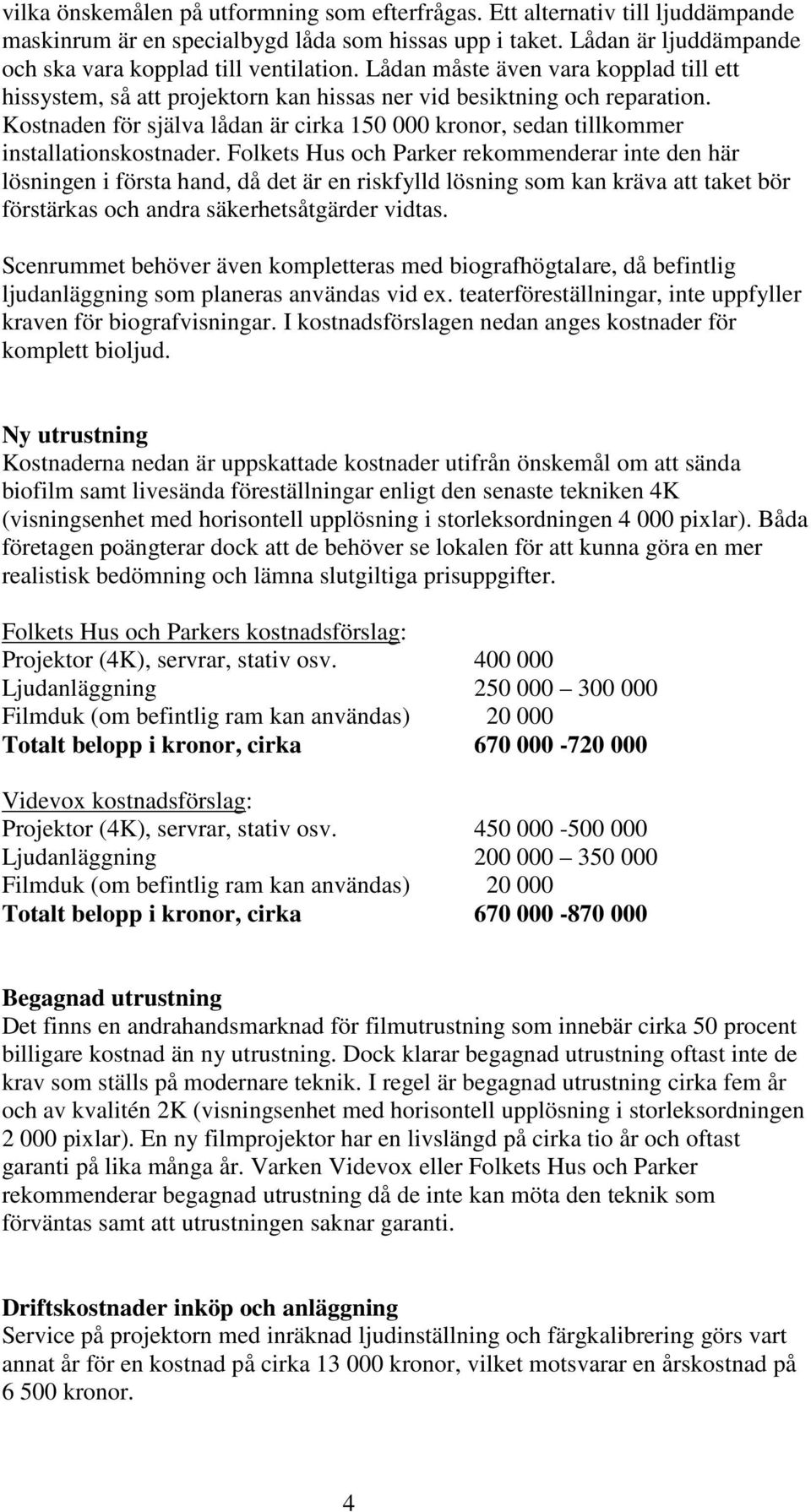 Kostnaden för själva lådan är cirka 150 000 kronor, sedan tillkommer installationskostnader.