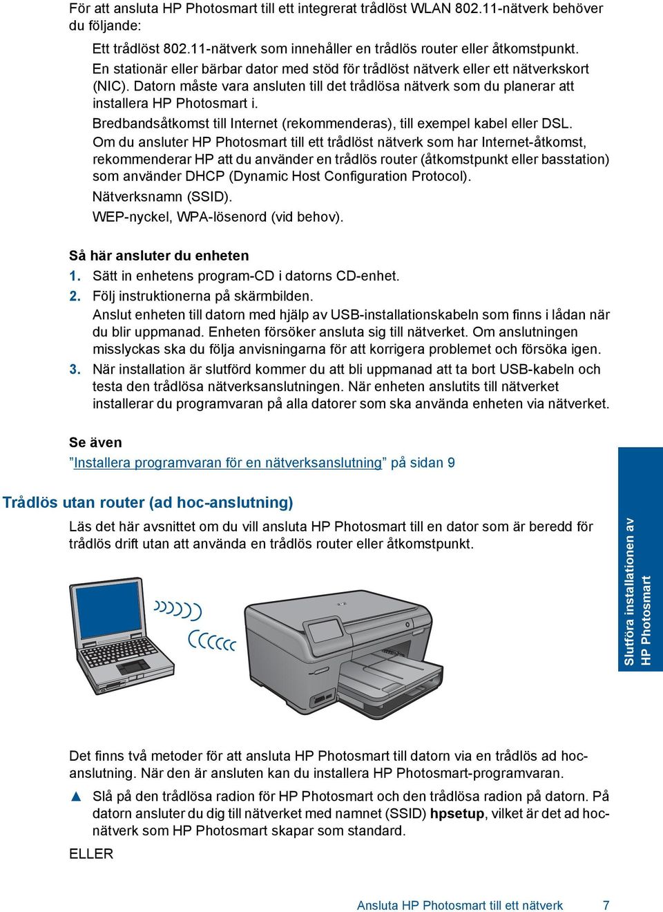 Bredbandsåtkomst till Internet (rekommenderas), till exempel kabel eller DSL.