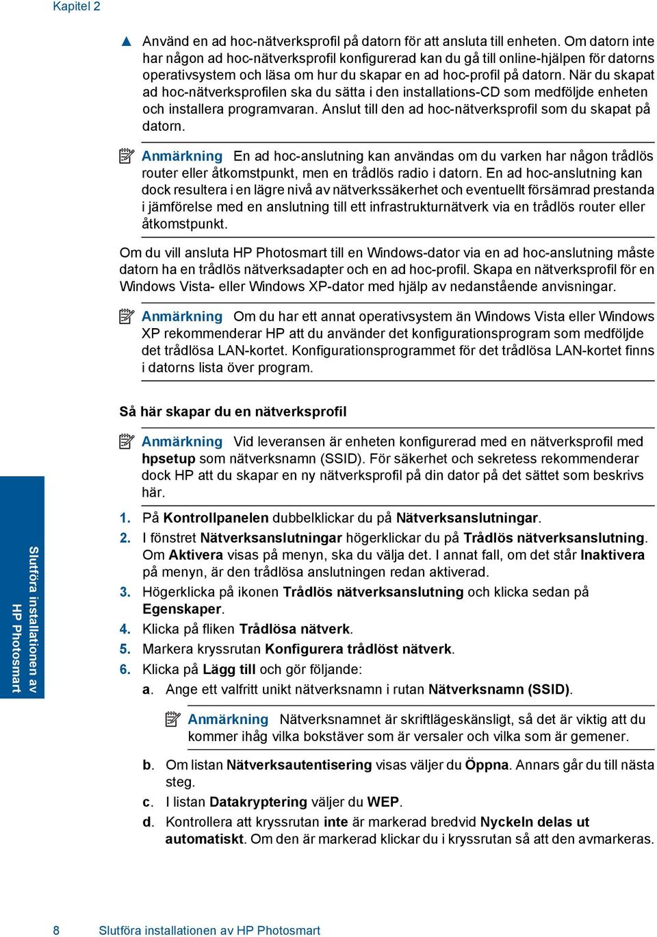 När du skapat ad hoc-nätverksprofilen ska du sätta i den installations-cd som medföljde enheten och installera programvaran. Anslut till den ad hoc-nätverksprofil som du skapat på datorn.