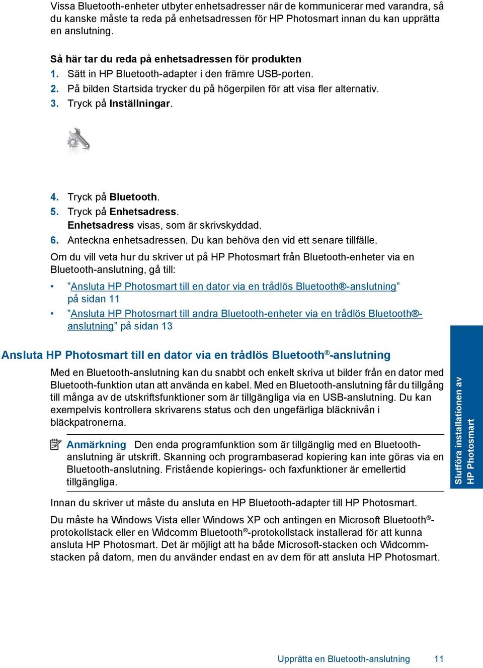 Tryck på Inställningar. 4. Tryck på Bluetooth. 5. Tryck på Enhetsadress. Enhetsadress visas, som är skrivskyddad. 6. Anteckna enhetsadressen. Du kan behöva den vid ett senare tillfälle.