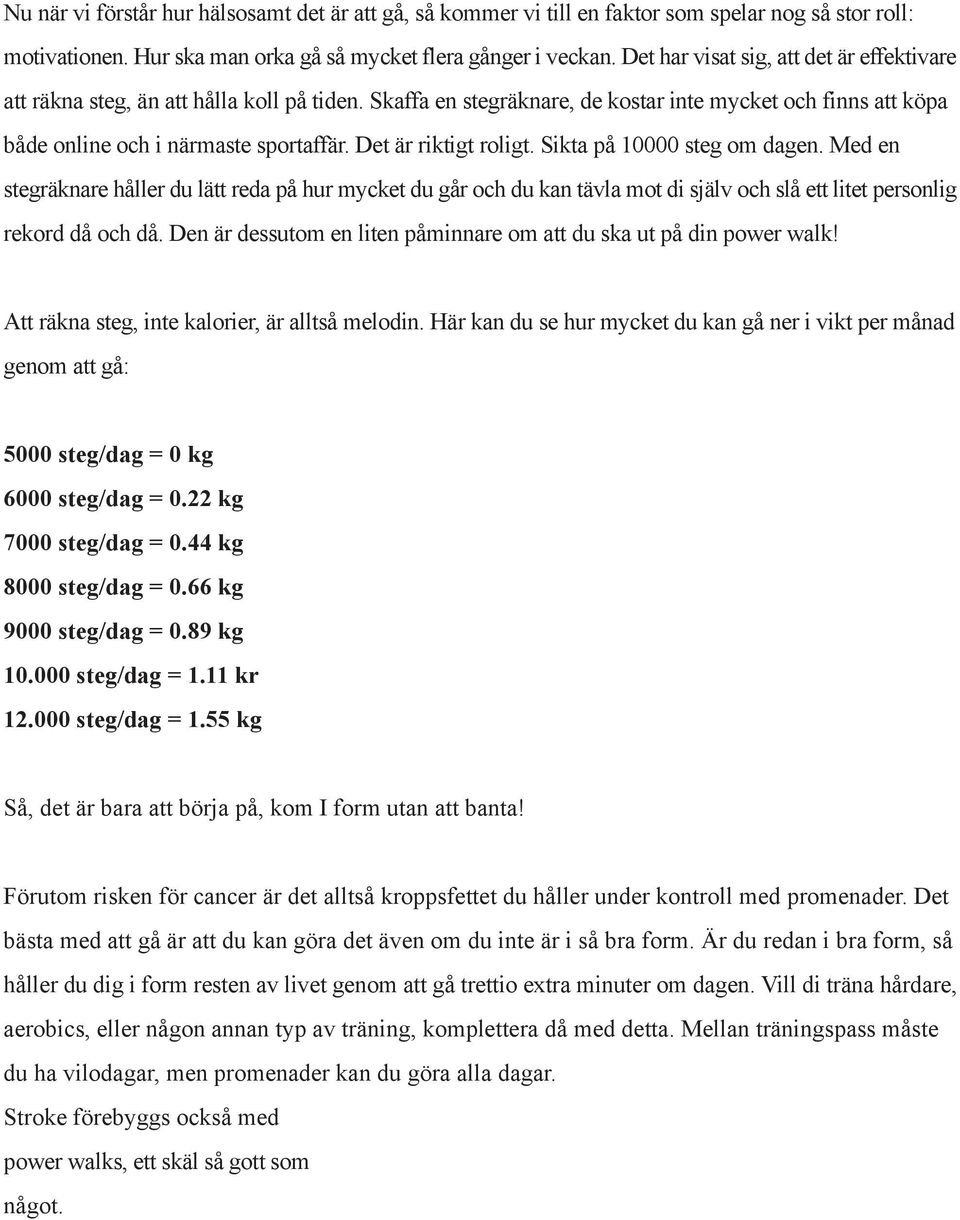 Det är riktigt roligt. Sikta på 10000 steg om dagen. Med en stegräknare håller du lätt reda på hur mycket du går och du kan tävla mot di själv och slå ett litet personlig rekord då och då.