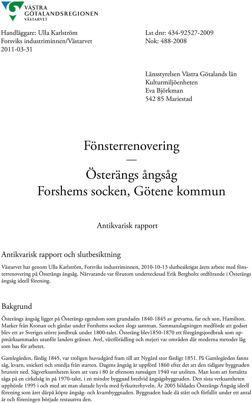 slutbesiktigat årets arbete med fönsterrenovering på Österängs ångsåg. Närvarande var förutom undertecknad Erik Bergholtz ordförande i Österängs ångsåg ideell förening.
