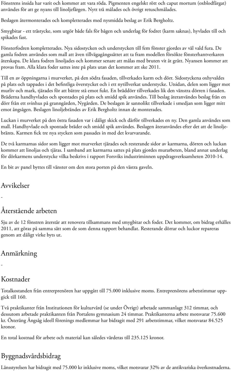Smygbitar - ett trästycke, som utgör både fals för bågen och underlag för fodret (karm saknas), hyvlades till och spikades fast. Fönsterfodren kompletterades.