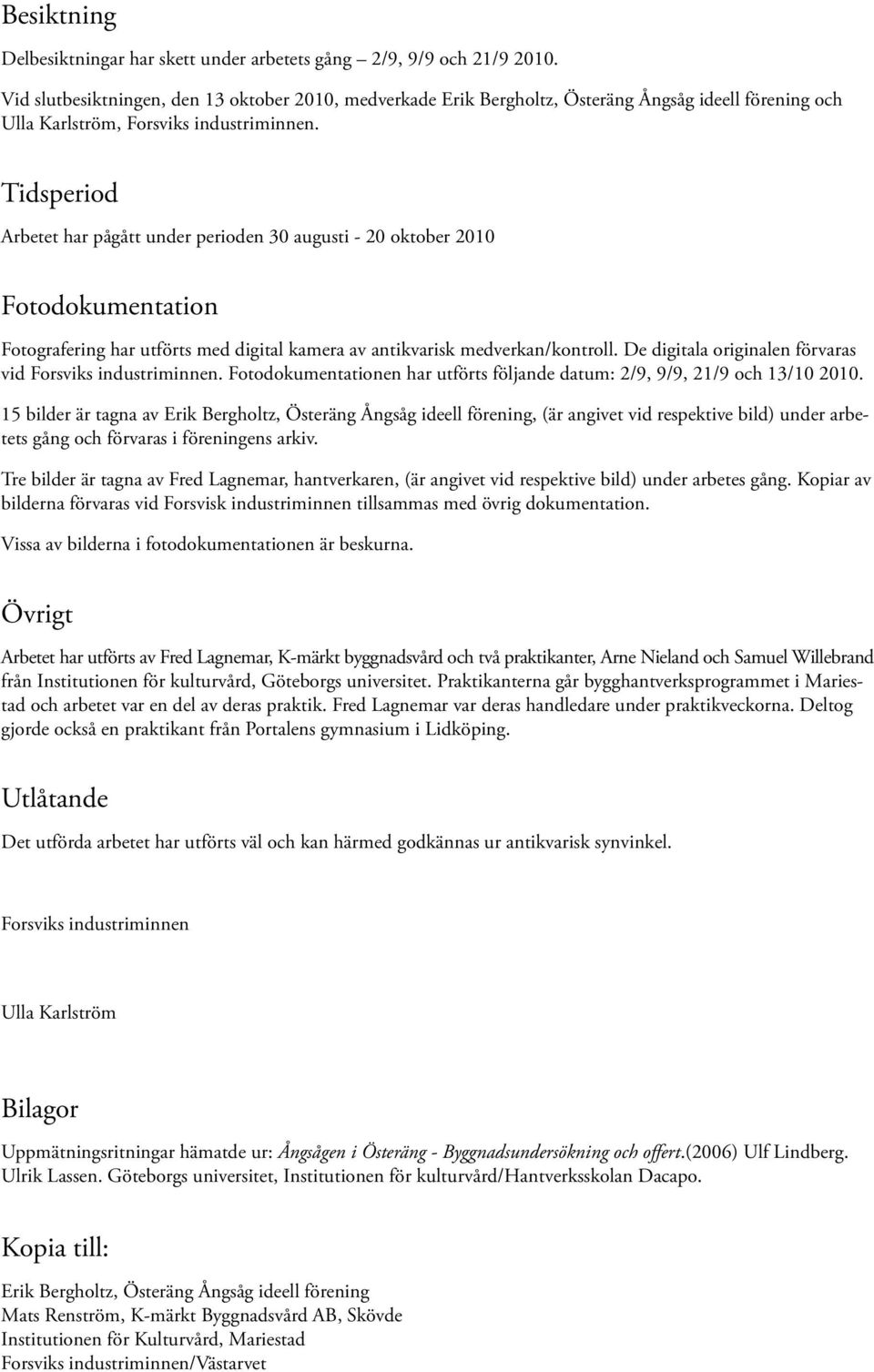 Tidsperiod Arbetet har pågått under perioden 30 augusti - 20 oktober 2010 Fotodokumentation Fotografering har utförts med digital kamera av antikvarisk medverkan/kontroll.