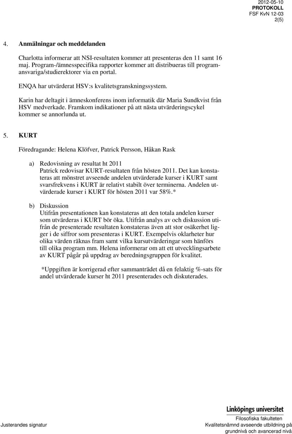 Karin har deltagit i ämneskonferens inom informatik där Maria Sundkvist från HSV medverkade. Framkom indikationer på att nästa utvärderingscykel kommer se annorlunda ut. 5.