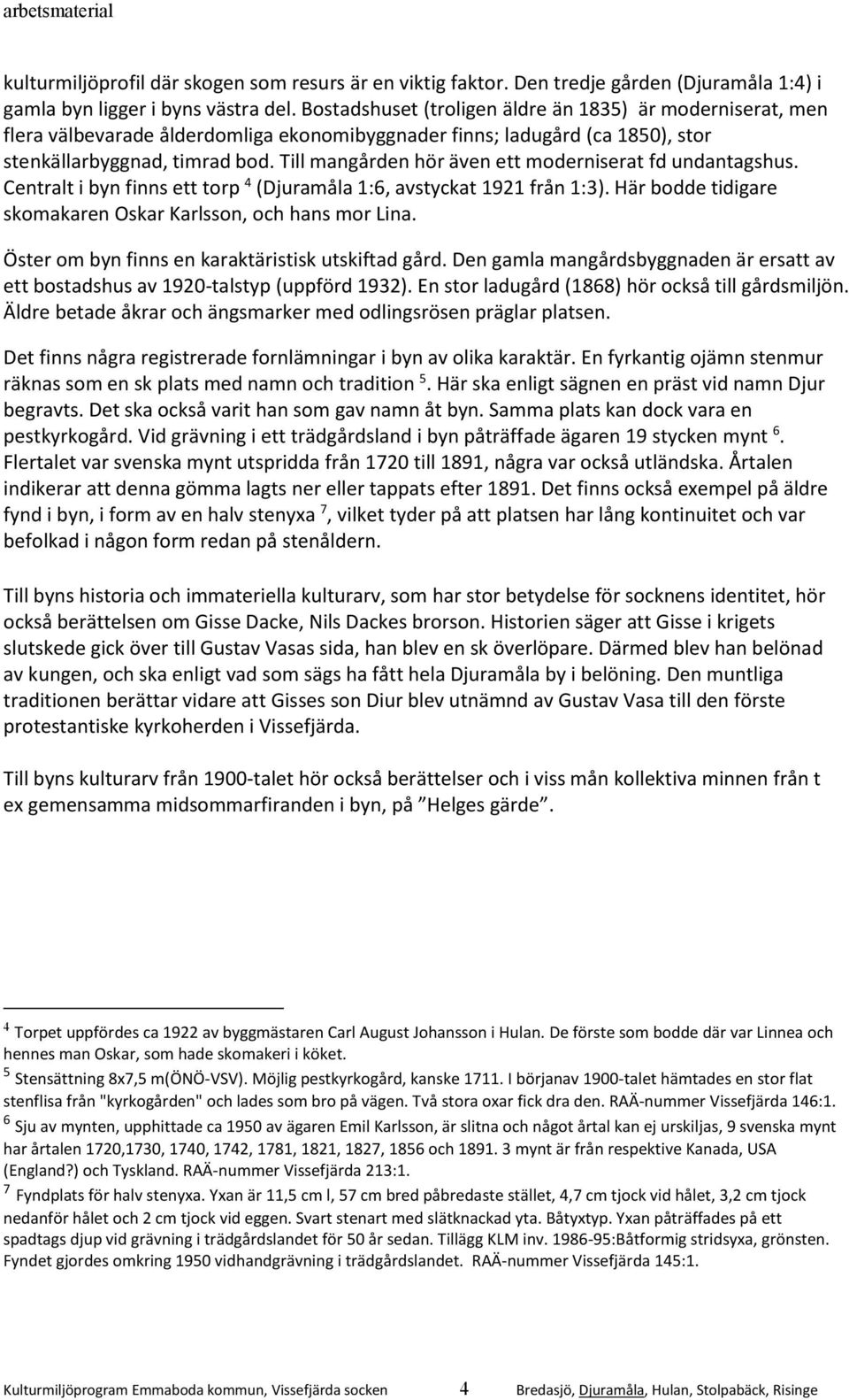 Till mangården hör även ett moderniserat fd undantagshus. Centralt i byn finns ett torp 4 (Djuramåla 1:6, avstyckat 1921 från 1:3). Här bodde tidigare skomakaren Oskar Karlsson, och hans mor Lina.