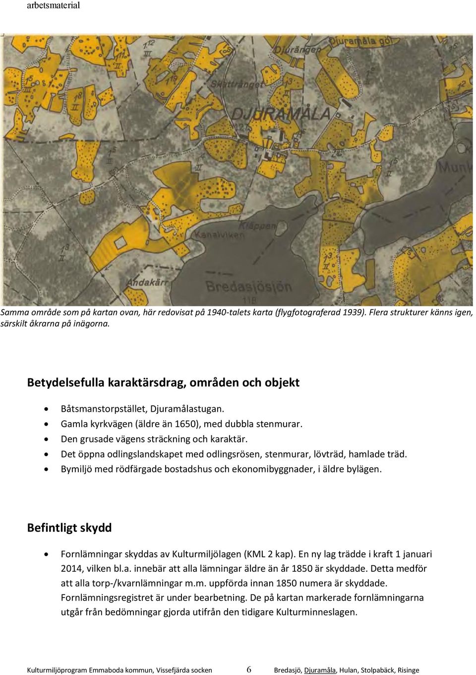 Det öppna odlingslandskapet med odlingsrösen, stenmurar, lövträd, hamlade träd. Bymiljö med rödfärgade bostadshus och ekonomibyggnader, i äldre bylägen.