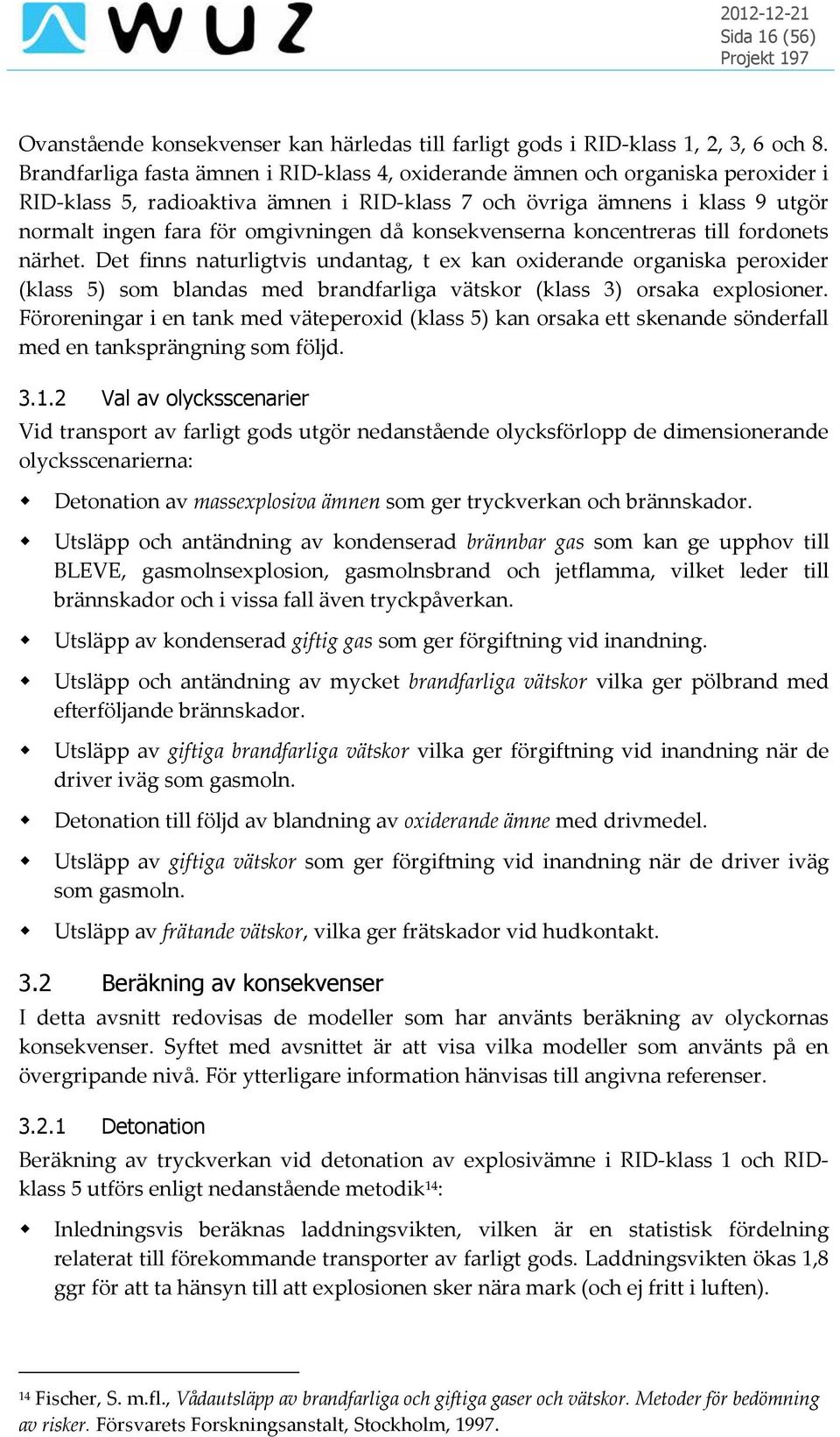 konsekvenserna koncentreras till fordonets närhet. Det finns naturligtvis undantag, t ex kan oxiderande organiska peroxider (klass 5) som blandas med brandfarliga vätskor (klass 3) orsaka explosioner.