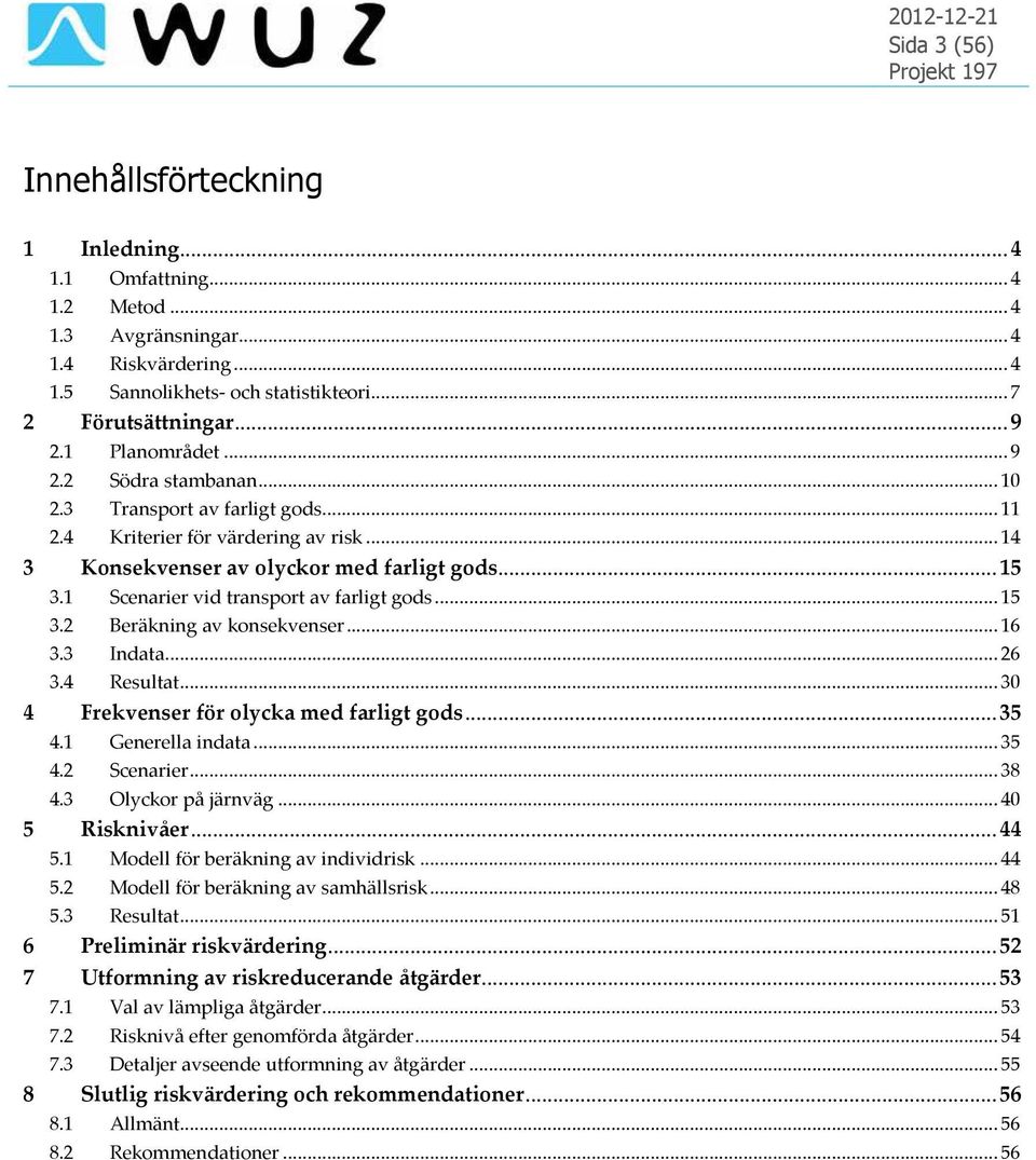 1 Scenarier vid transport av farligt gods... 15 3.2 Beräkning av konsekvenser... 16 3.3 Indata... 26 3.4 Resultat... 30 4 Frekvenser för olycka med farligt gods... 35 4.1 Generella indata... 35 4.2 Scenarier.