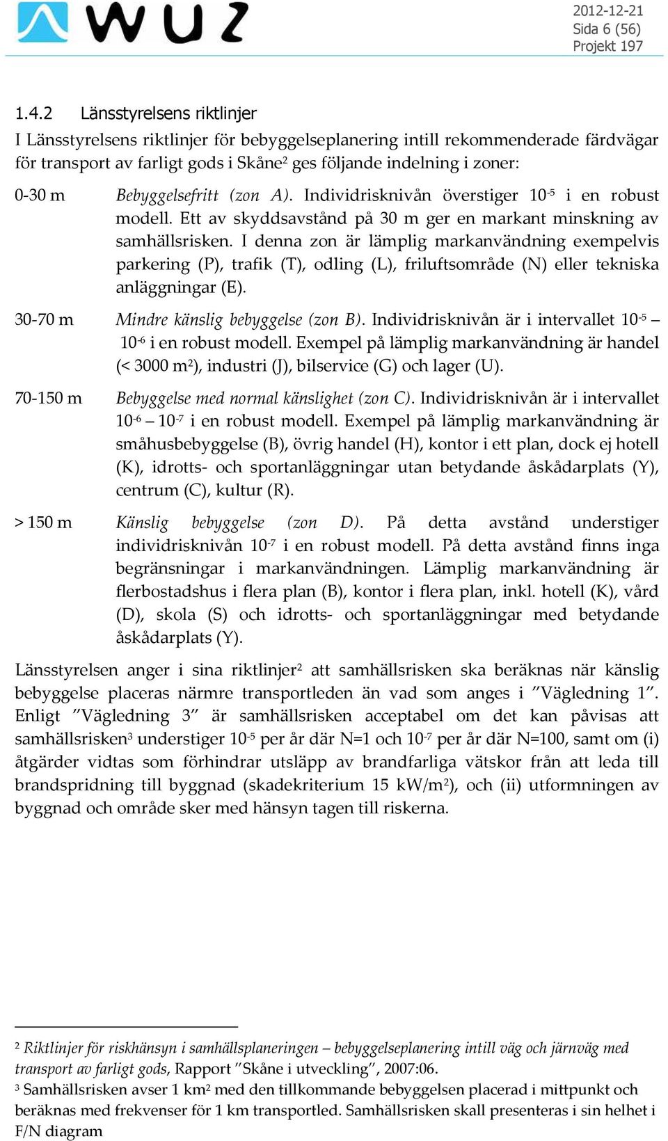 Bebyggelsefritt (zon A). Individrisknivån överstiger 10-5 i en robust modell. Ett av skyddsavstånd på 30 m ger en markant minskning av samhällsrisken.