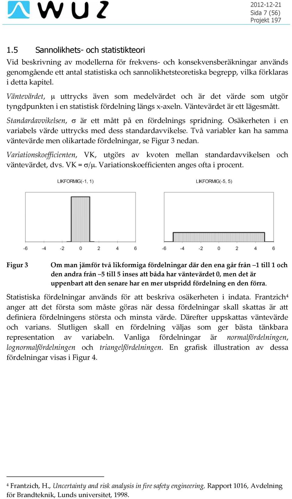 i detta kapitel. Väntevärdet, uttrycks även som medelvärdet och är det värde som utgör tyngdpunkten i en statistisk fördelning längs x-axeln. Väntevärdet är ett lägesmått.