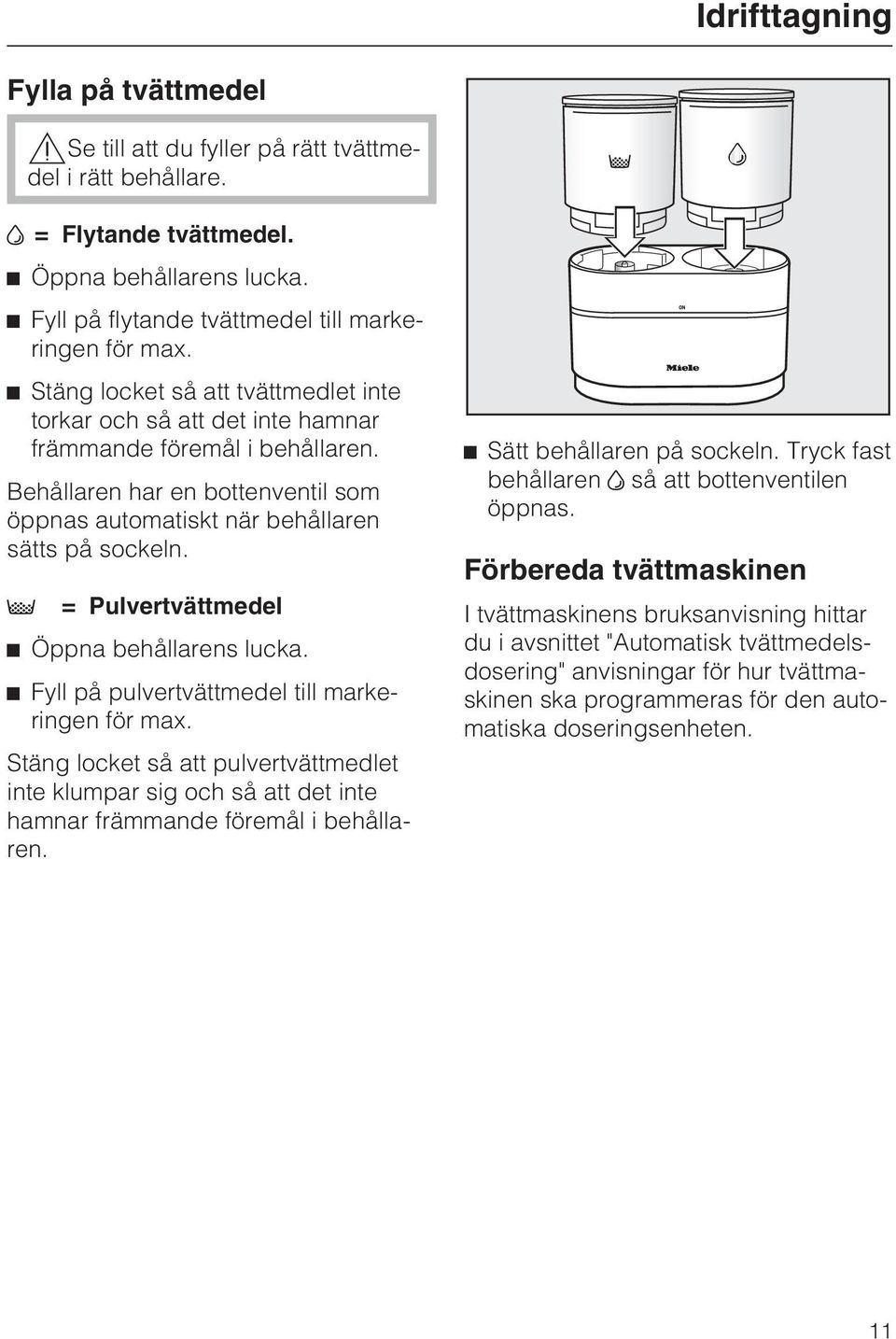 = Pulvertvättmedel Öppna behållarens lucka. Fyll på pulvertvättmedel till markeringen för max.